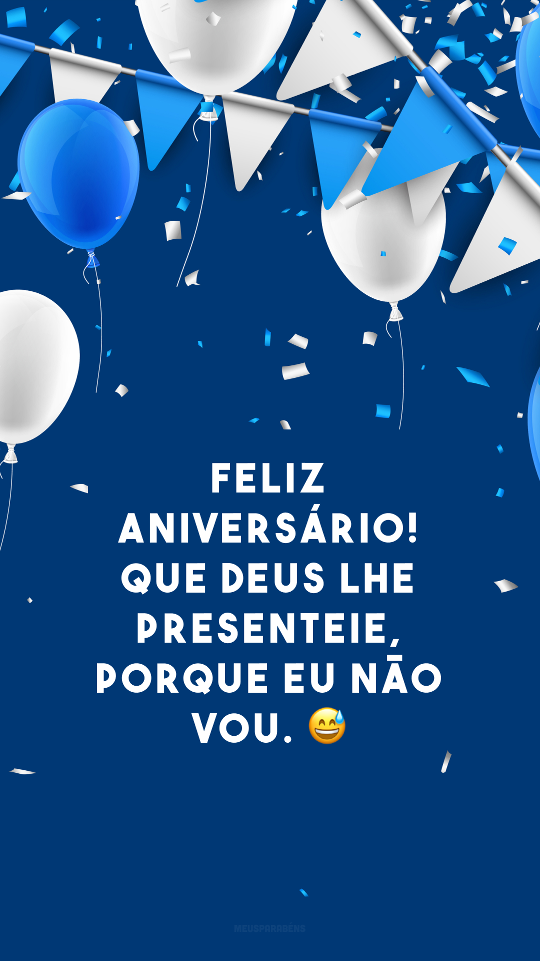 Feliz aniversário! Que Deus lhe presenteie, porque eu não vou. 😅