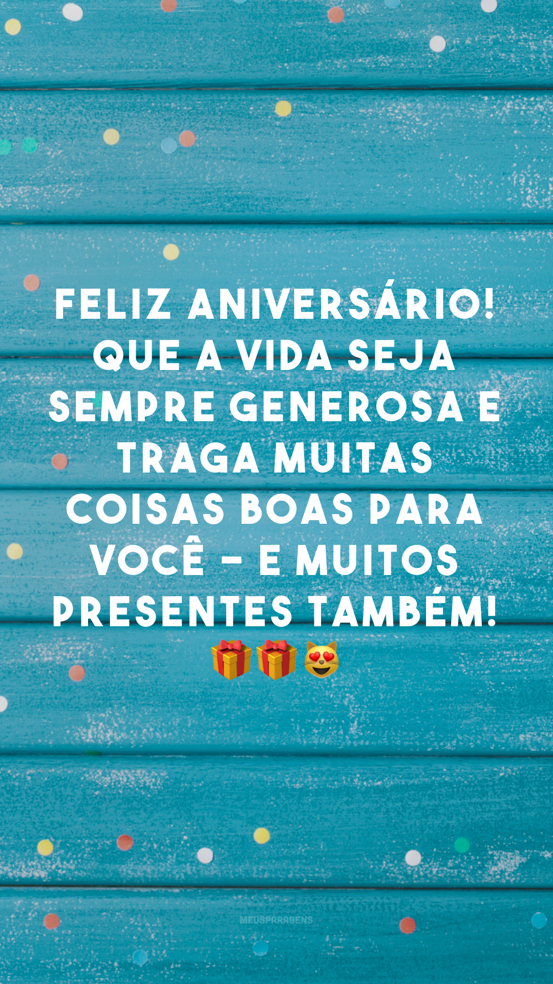 Feliz aniversário! Que a vida seja sempre generosa e traga muitas coisas boas para você - e muitos presentes também! 🎁🎁😻