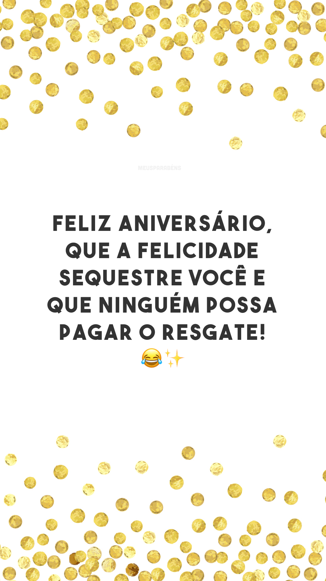 Feliz aniversário, que a felicidade sequestre você e que ninguém possa pagar o resgate! 😂✨