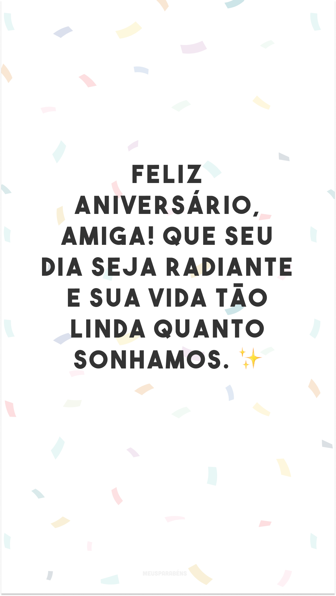 Feliz aniversário, amiga! Que seu dia seja radiante e sua vida tão linda quanto sonhamos. ✨