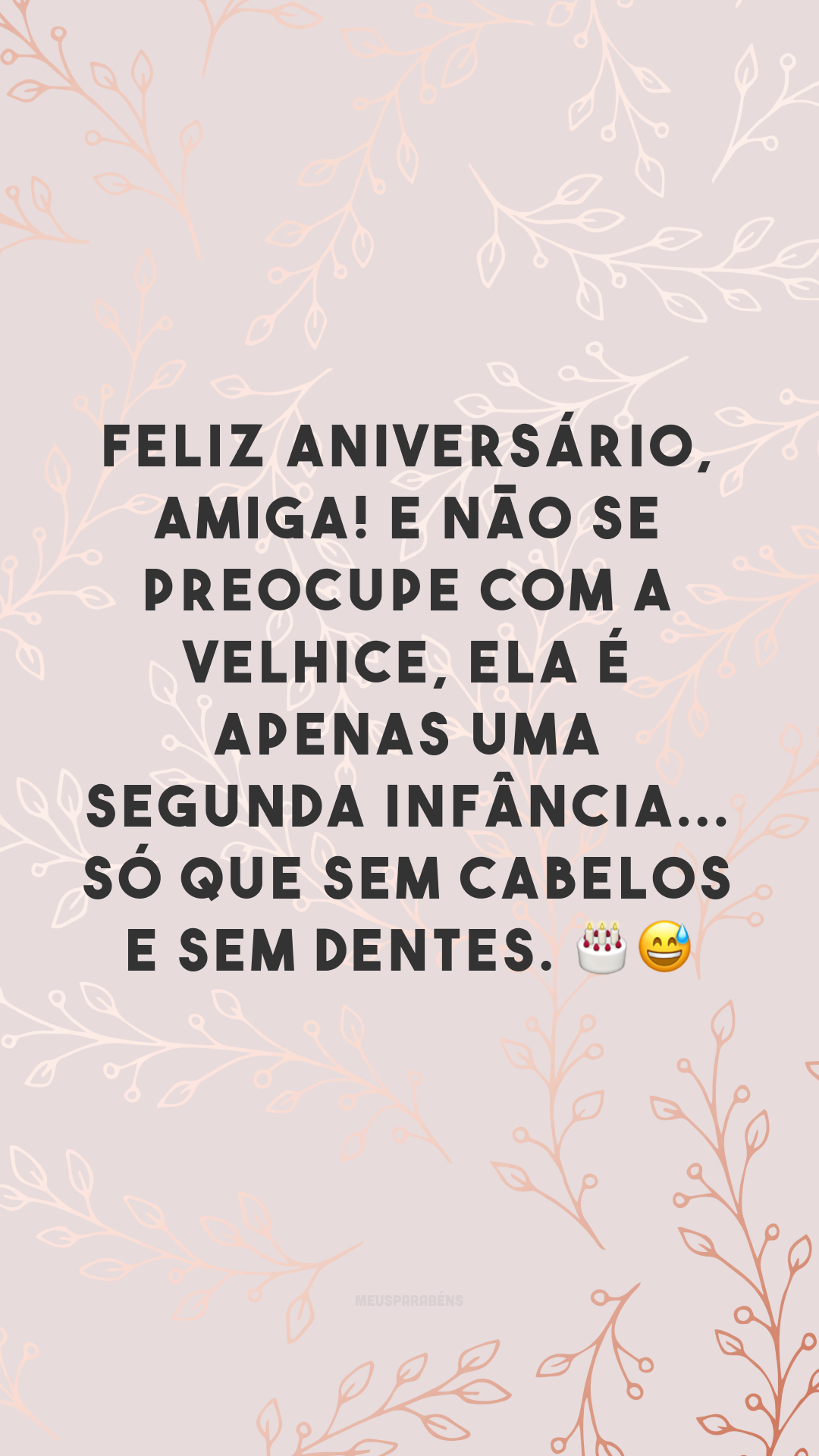 Feliz aniversário, amiga! E não se preocupe com a velhice, ela é apenas uma segunda infância... só que sem cabelos e sem dentes. 🎂😅