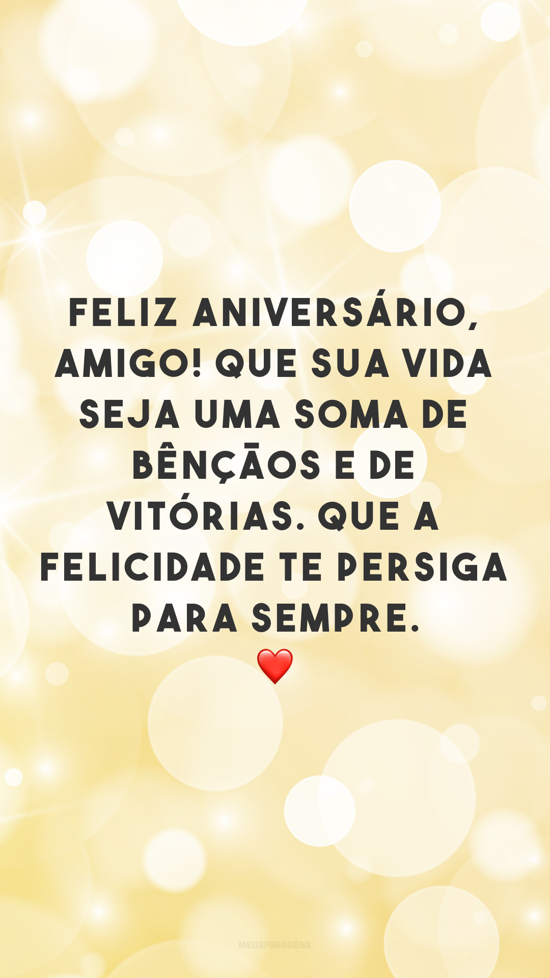 Feliz aniversário, amigo! Que sua vida seja uma soma de bênçãos e de vitórias. Que a felicidade te persiga para sempre. ❤