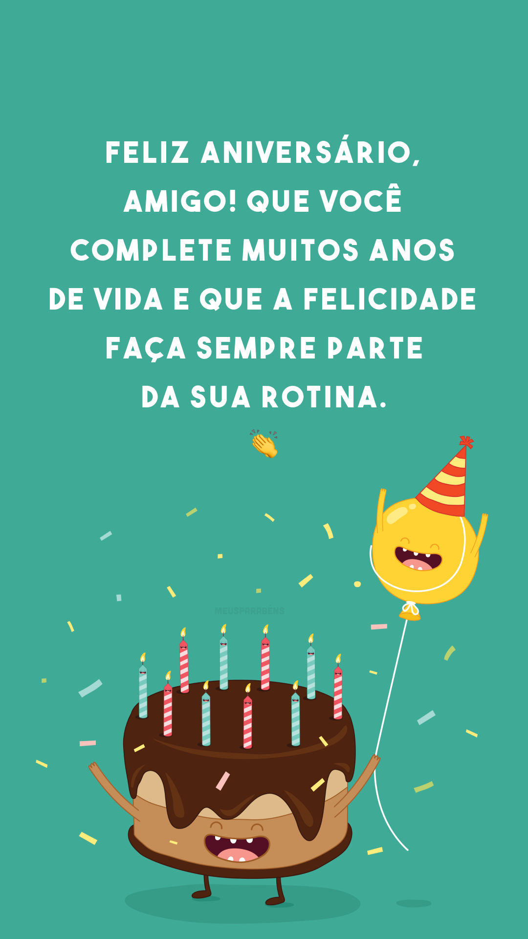 Feliz aniversário, amigo! Que você complete muitos anos de vida e que a felicidade faça sempre parte da sua rotina. 👏