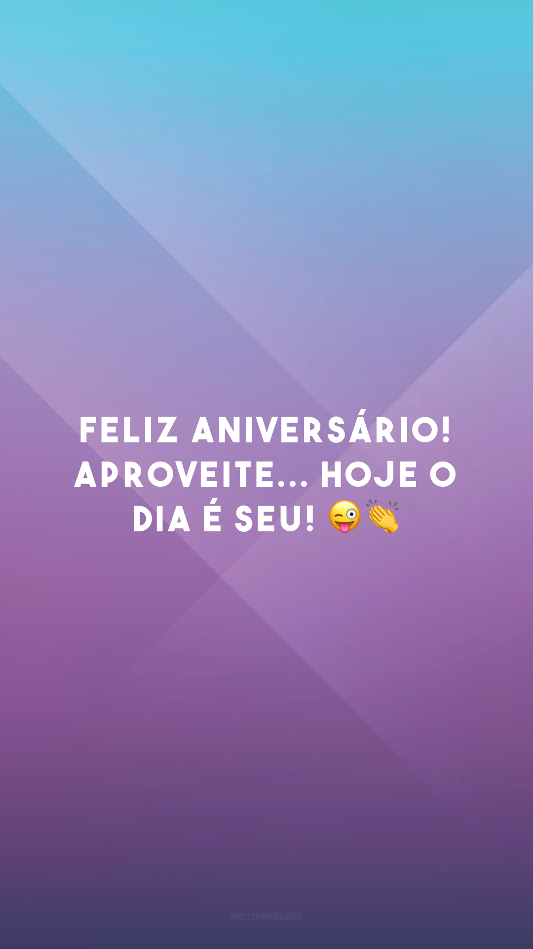 Feliz aniversário! Aproveite... hoje o dia é seu! 😜👏