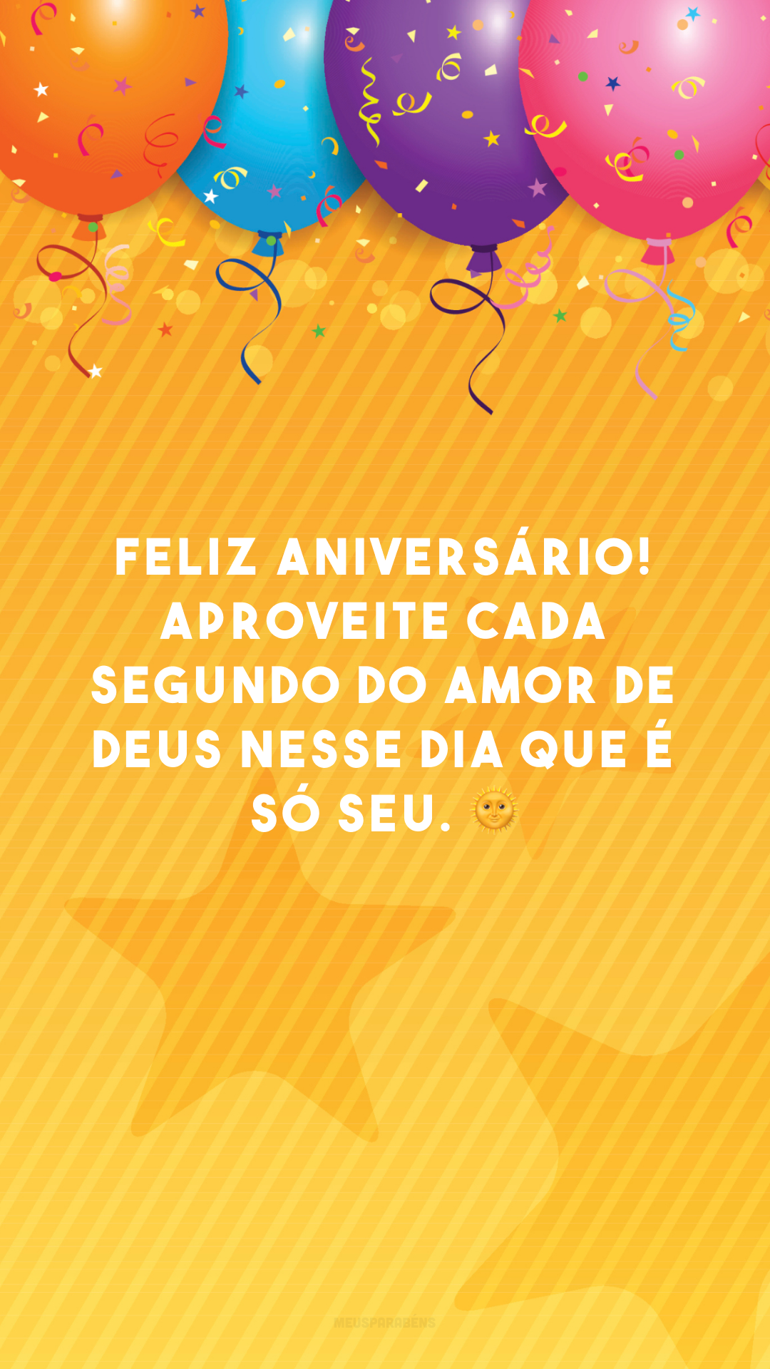 Feliz aniversário! Aproveite cada segundo do amor de Deus nesse dia que é só seu. 🌞