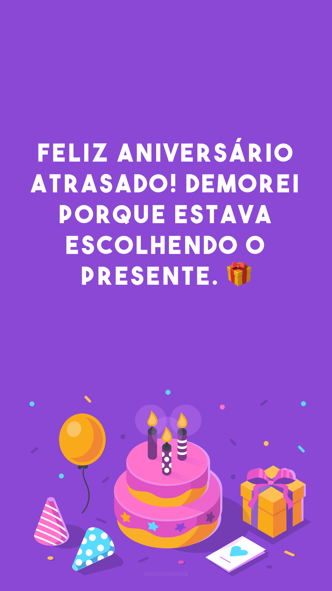 Feliz aniversário atrasado! Demorei porque estava escolhendo o presente. 🎁