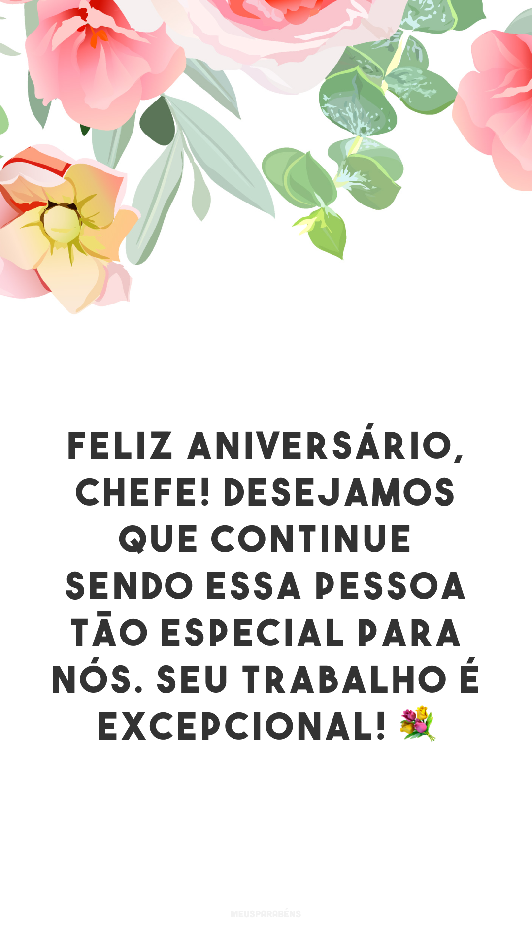 Feliz aniversário, chefe! Desejamos que continue sendo essa pessoa tão especial para nós. Seu trabalho é excepcional! 💐