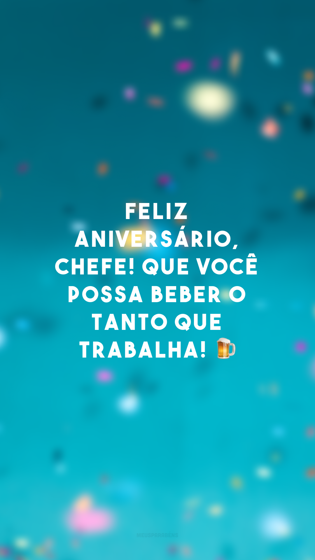 Feliz aniversário, chefe! Que você possa beber o tanto que trabalha! 🍺