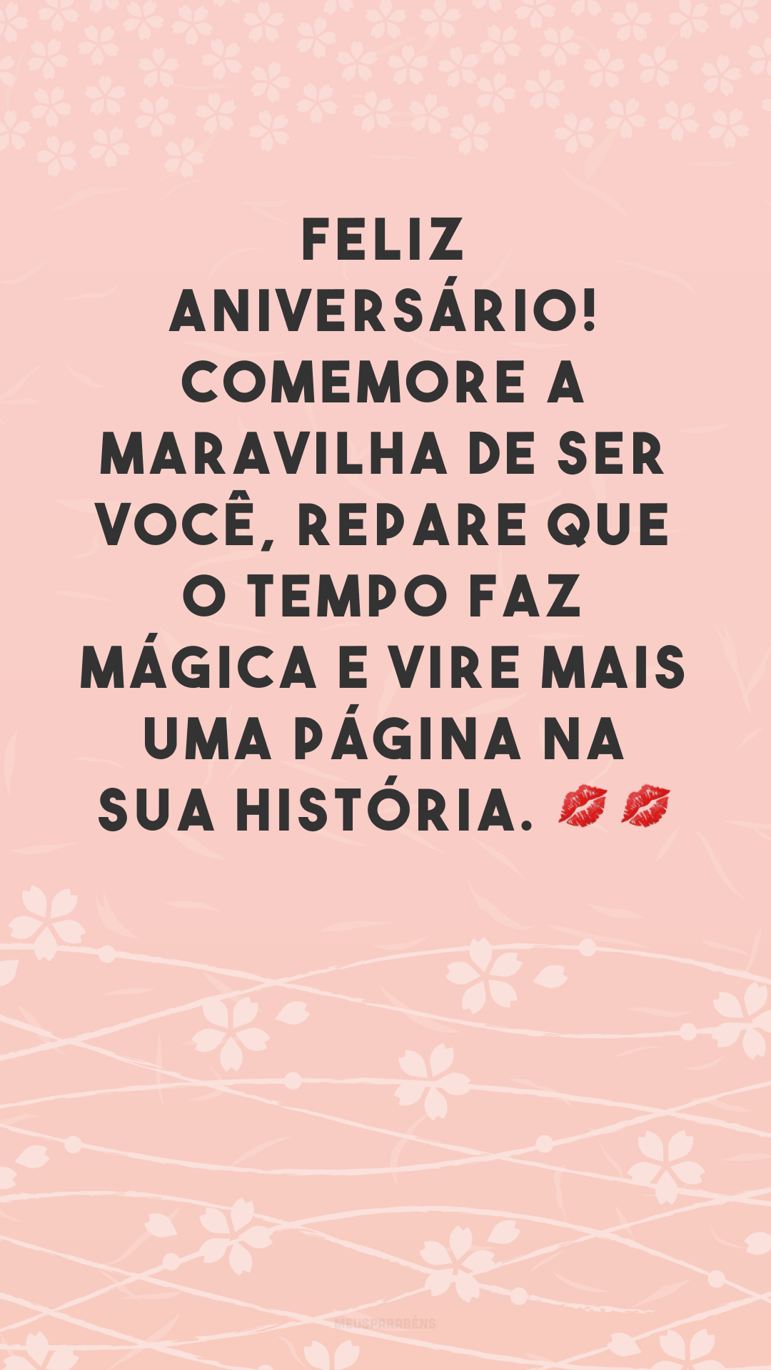 Feliz aniversário! Comemore a maravilha de ser você, repare que o tempo faz mágica e vire mais uma página na sua história. 💋💋