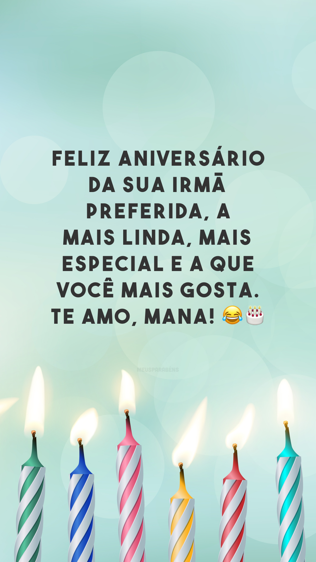 Feliz aniversário da sua irmã preferida, a mais linda, mais especial e a que você mais gosta. Te amo, mana! 😂🎂