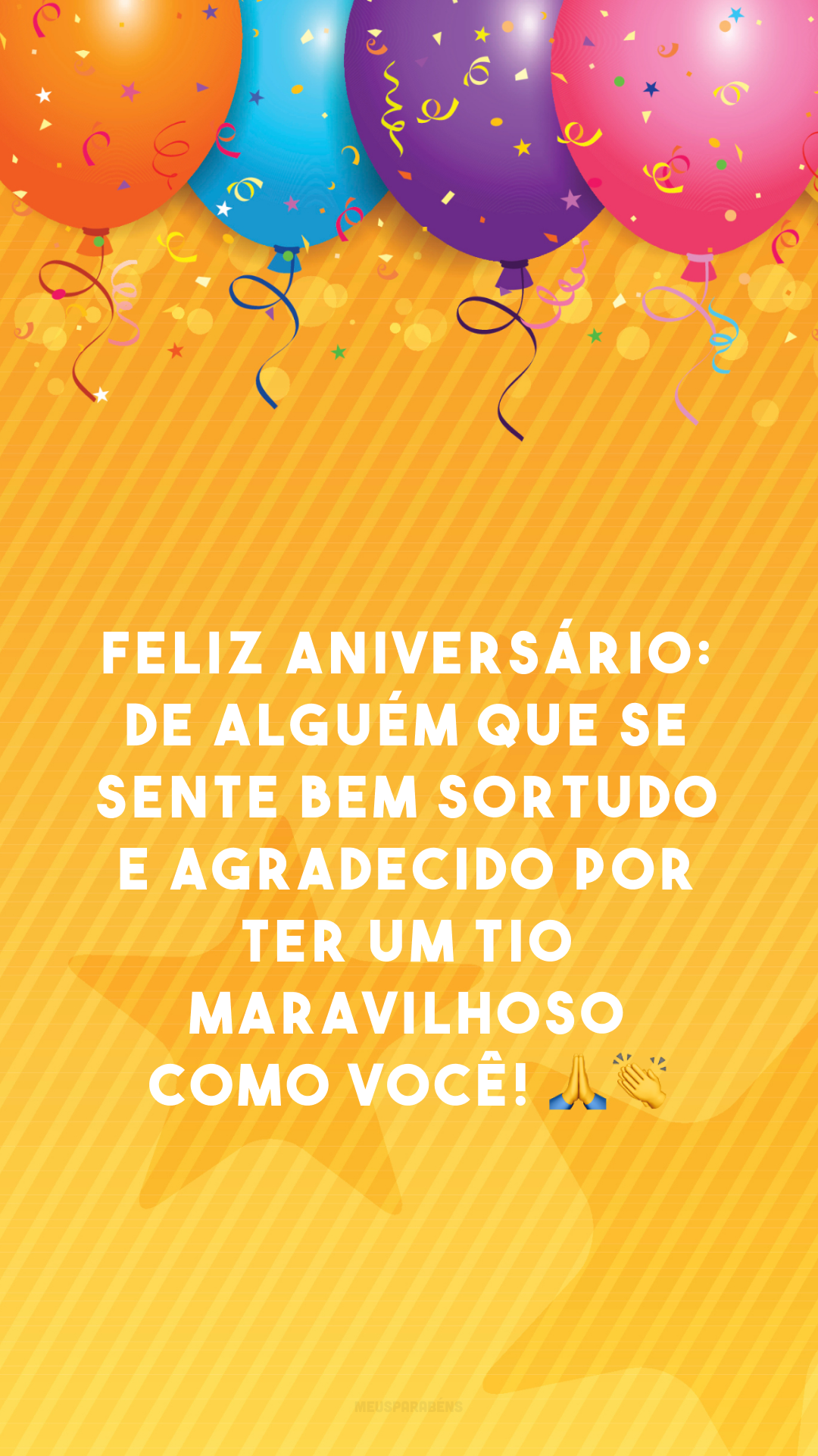 Feliz aniversário: de alguém que se sente bem sortudo e agradecido por ter um tio maravilhoso como você! 🙏👏