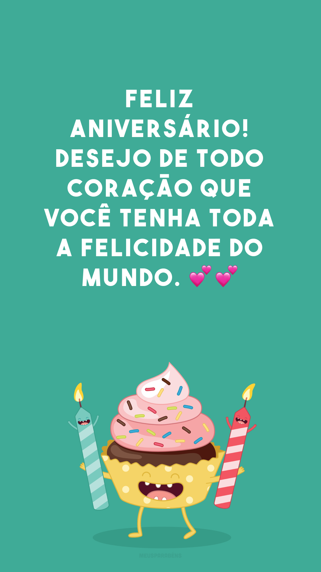 Feliz aniversário! Desejo de todo coração que você tenha toda a felicidade do mundo. 💕💕