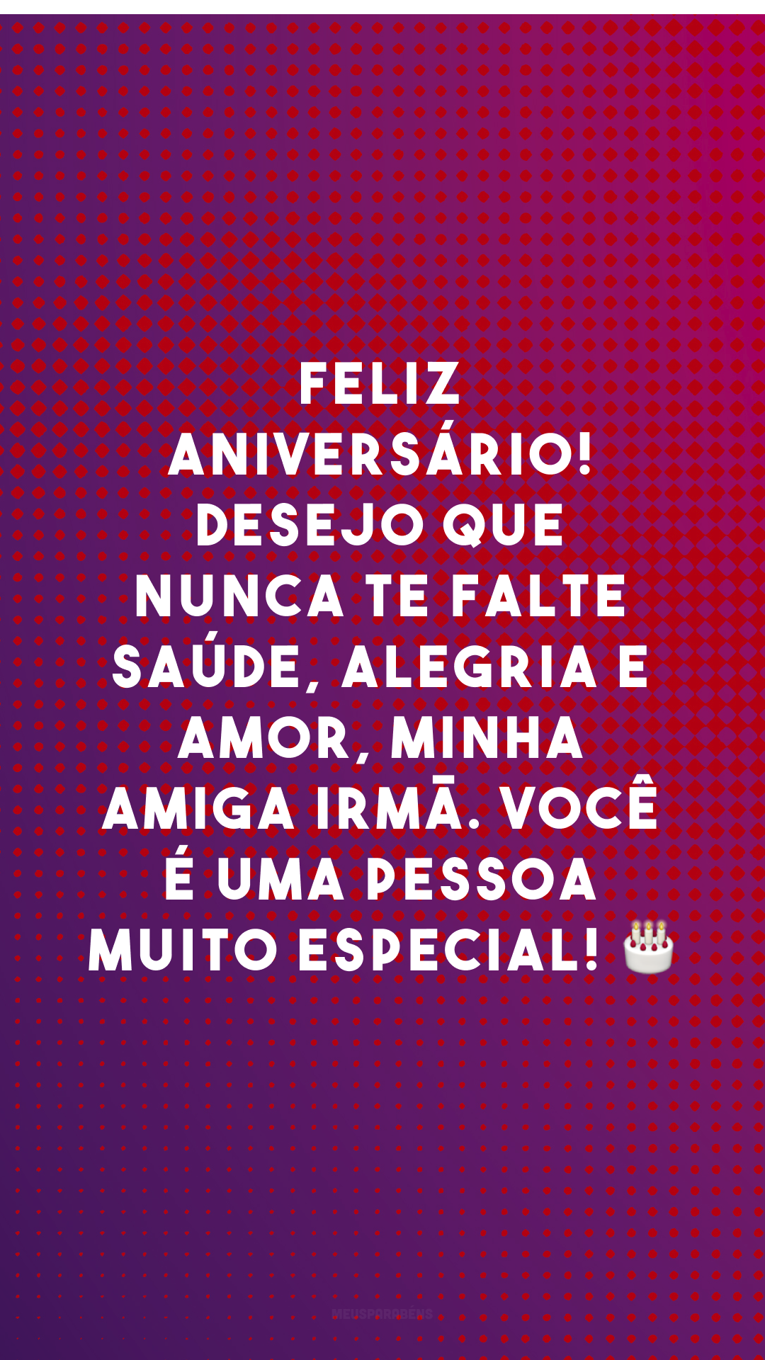 Feliz aniversário! Desejo que nunca te falte saúde, alegria e amor, minha amiga irmã. Você é uma pessoa muito especial! 🎂