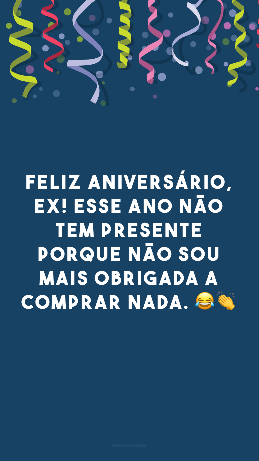 Feliz aniversário, ex! Esse ano não tem presente porque não sou mais obrigada a comprar nada. 😂👏