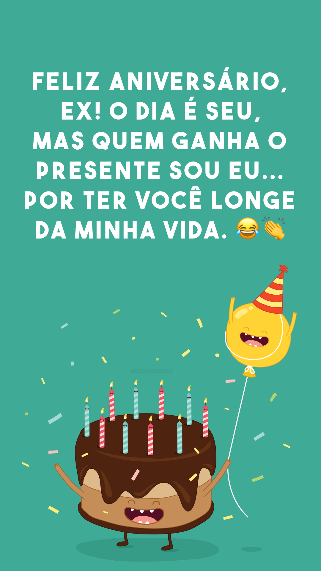 Feliz aniversário, ex! O dia é seu, mas quem ganha o presente sou eu... por ter você longe da minha vida. 😂👏