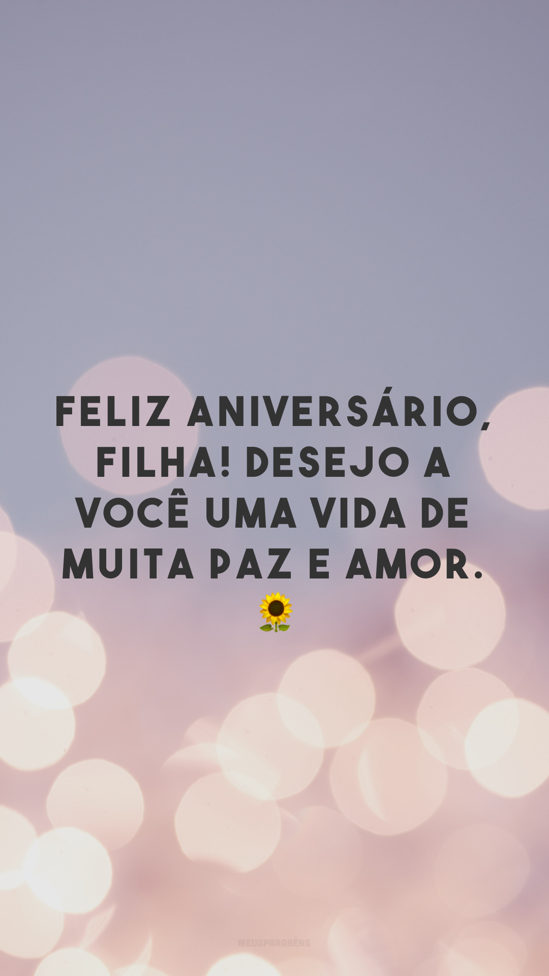 Feliz aniversário, filha! Desejo a você uma vida de muita paz e amor. 🌻