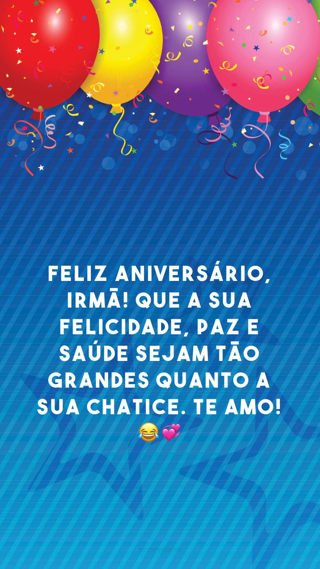 Feliz aniversário, irmã! Que a sua felicidade, paz e saúde sejam tão grandes quanto a sua chatice. Te amo! 😂💞