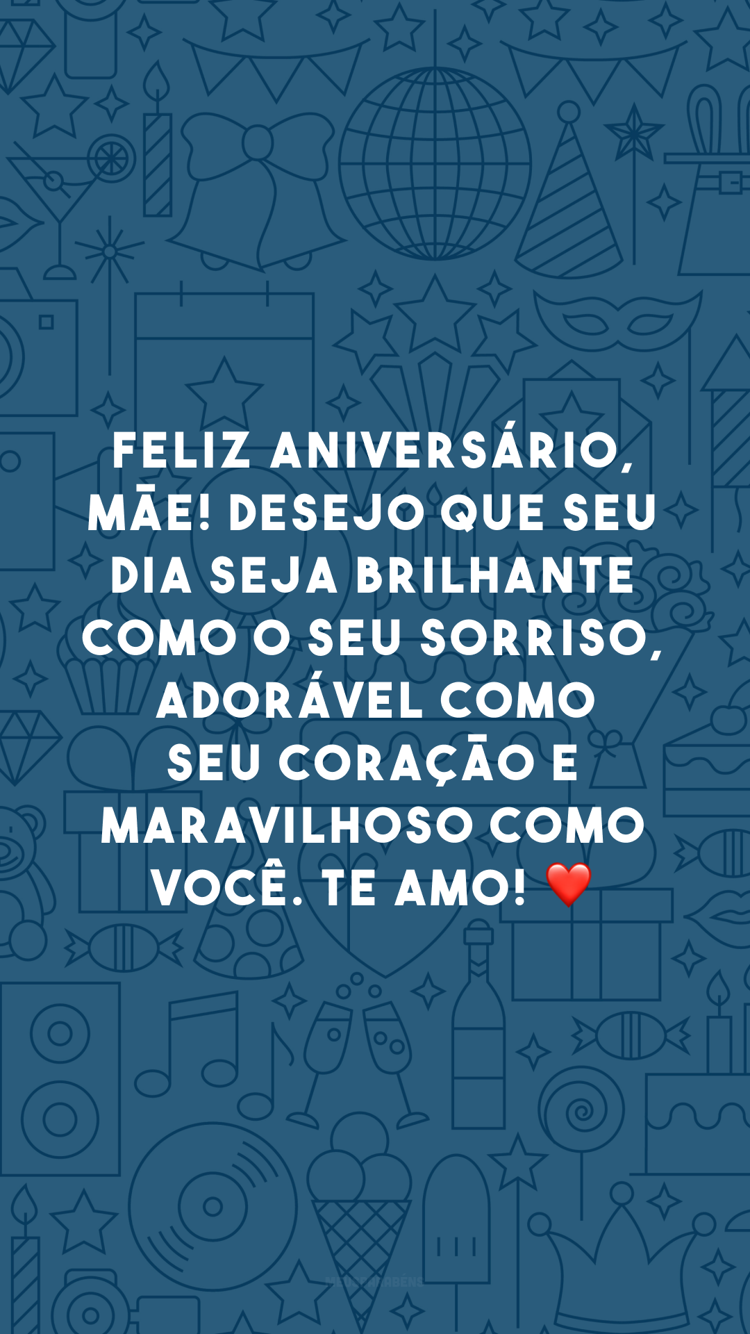 Feliz aniversário, mãe! Desejo que seu dia seja brilhante como o seu sorriso, adorável como seu coração e maravilhoso como você. Te amo! ❤️