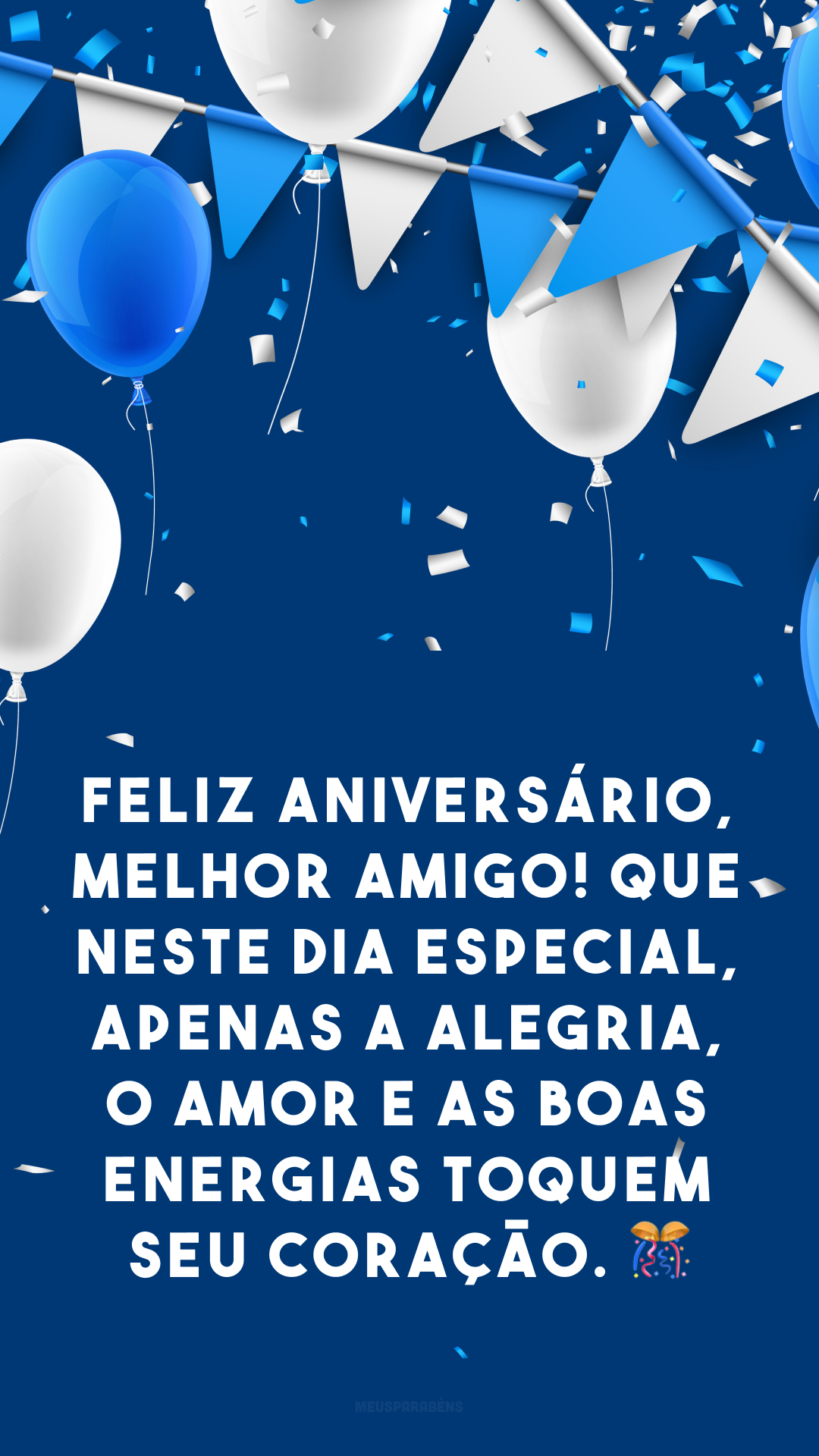 Feliz aniversário, melhor amigo! Que neste dia especial, apenas a alegria, o amor e as boas energias toquem seu coração. 🎊