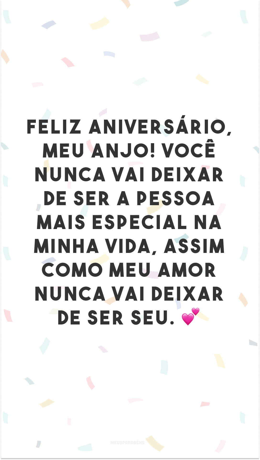 Feliz aniversário, meu anjo! Você nunca vai deixar de ser a pessoa mais especial na minha vida, assim como meu amor nunca vai deixar de ser seu. 💕