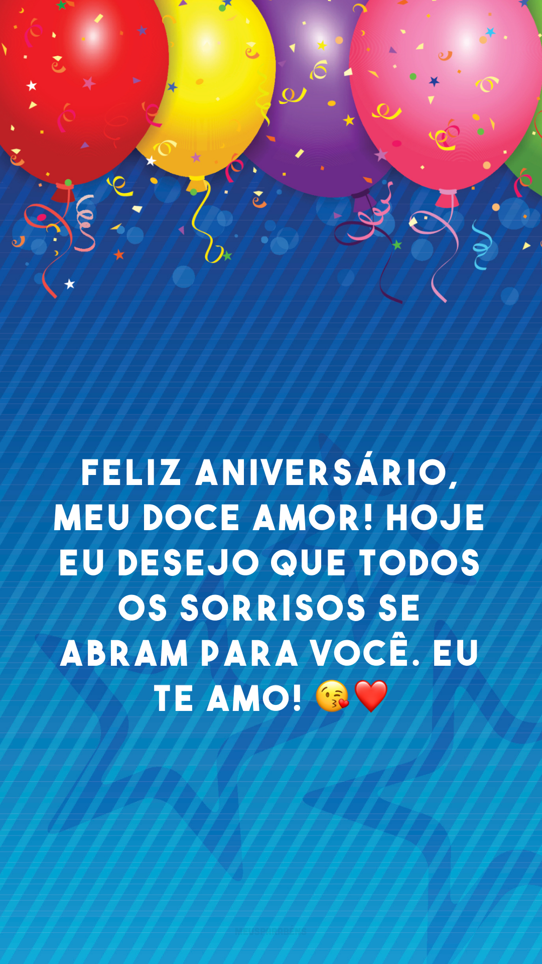 Feliz aniversário, meu doce amor! Hoje eu desejo que todos os sorrisos se abram para você. Eu te amo! 😘❤