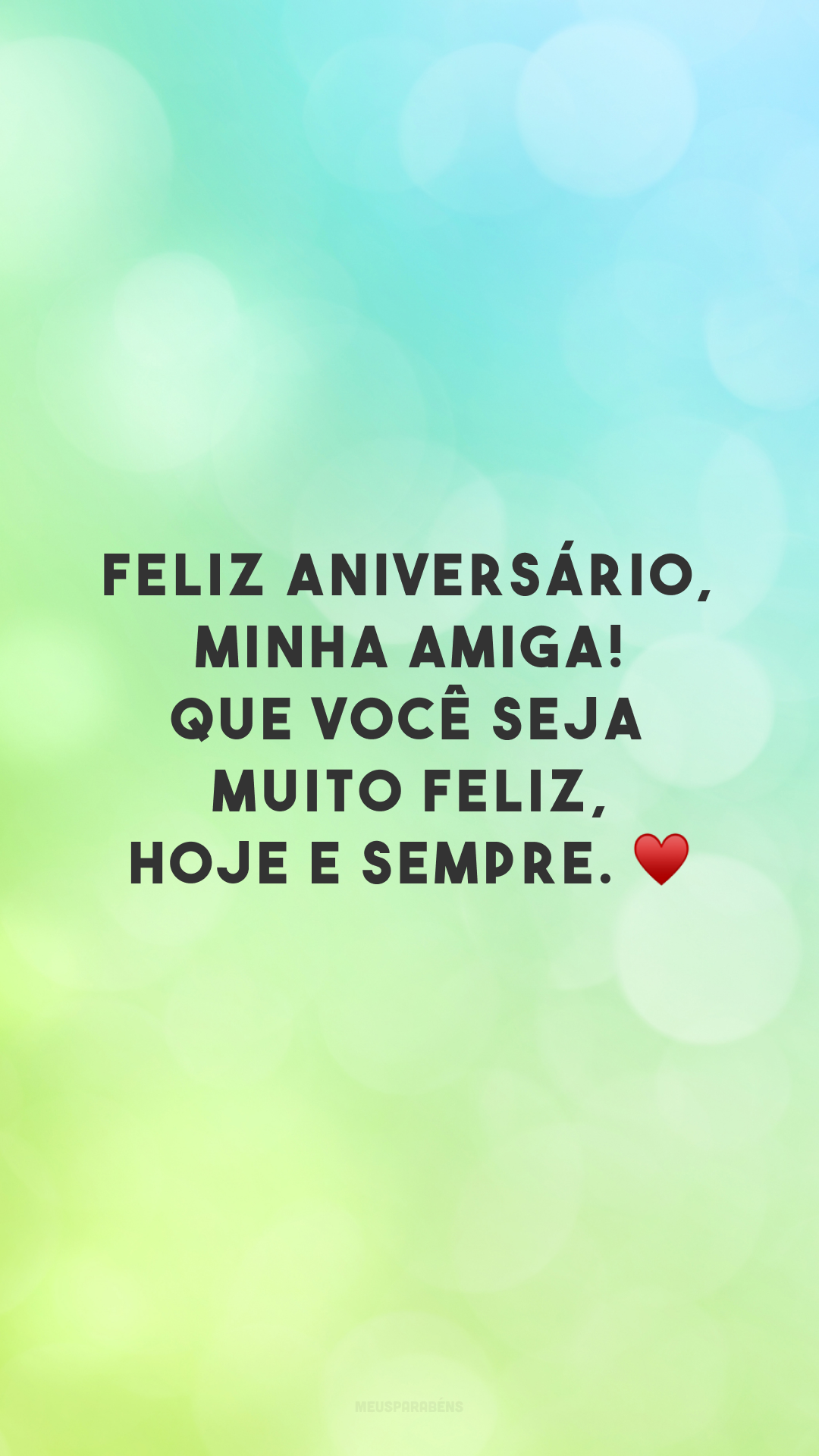 Feliz aniversário, minha amiga! Que você seja muito feliz, hoje e sempre. ♥