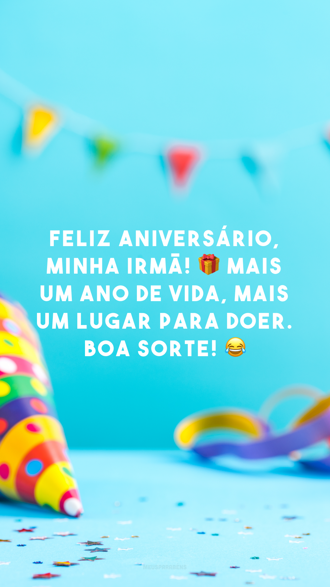 Feliz aniversário, minha irmã! 🎁 Mais um ano de vida, mais um lugar para doer. Boa sorte! 😂