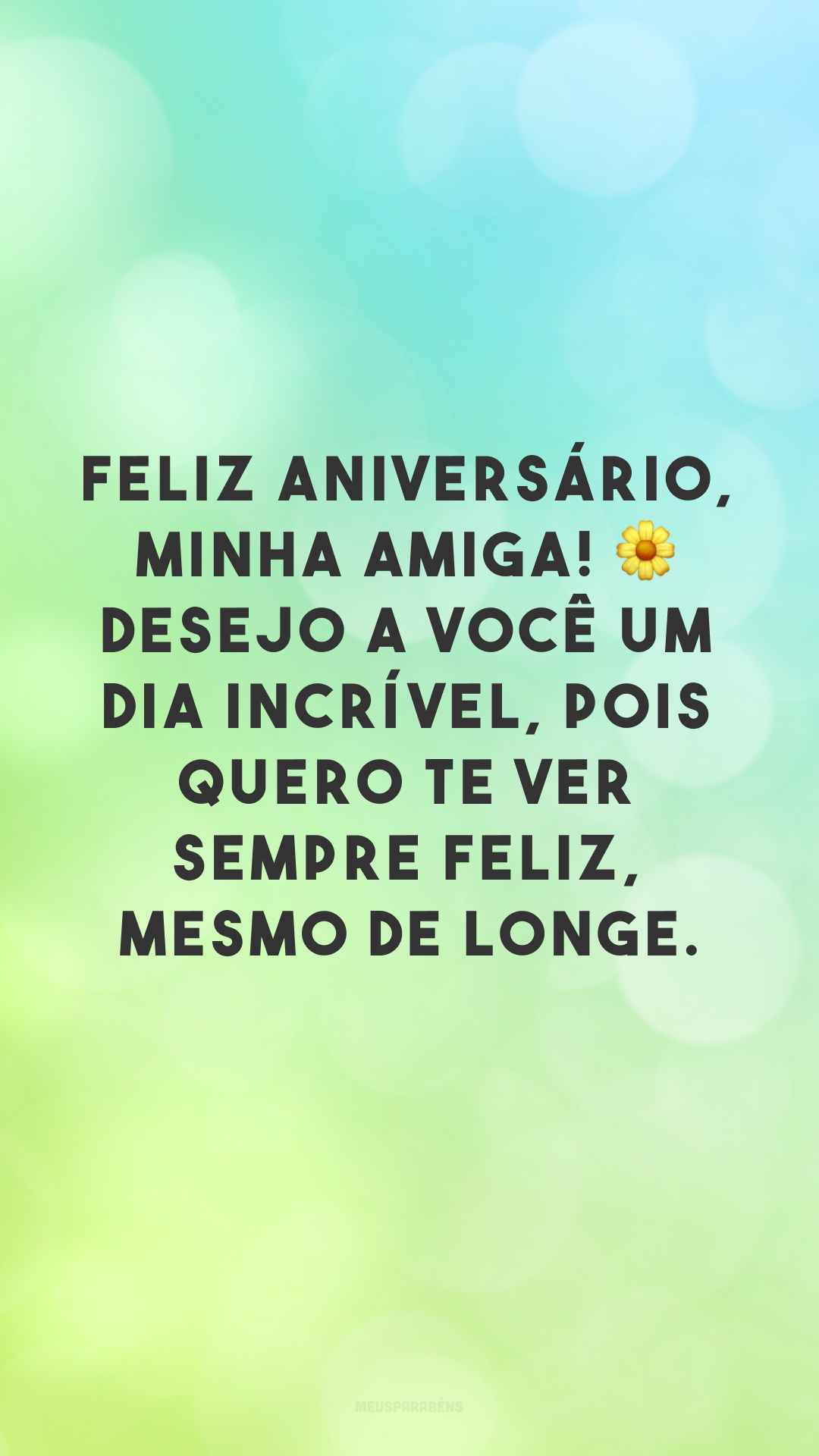 Feliz aniversário, minha amiga! 🌼 Desejo a você um dia incrível, pois quero te ver sempre feliz, mesmo de longe.