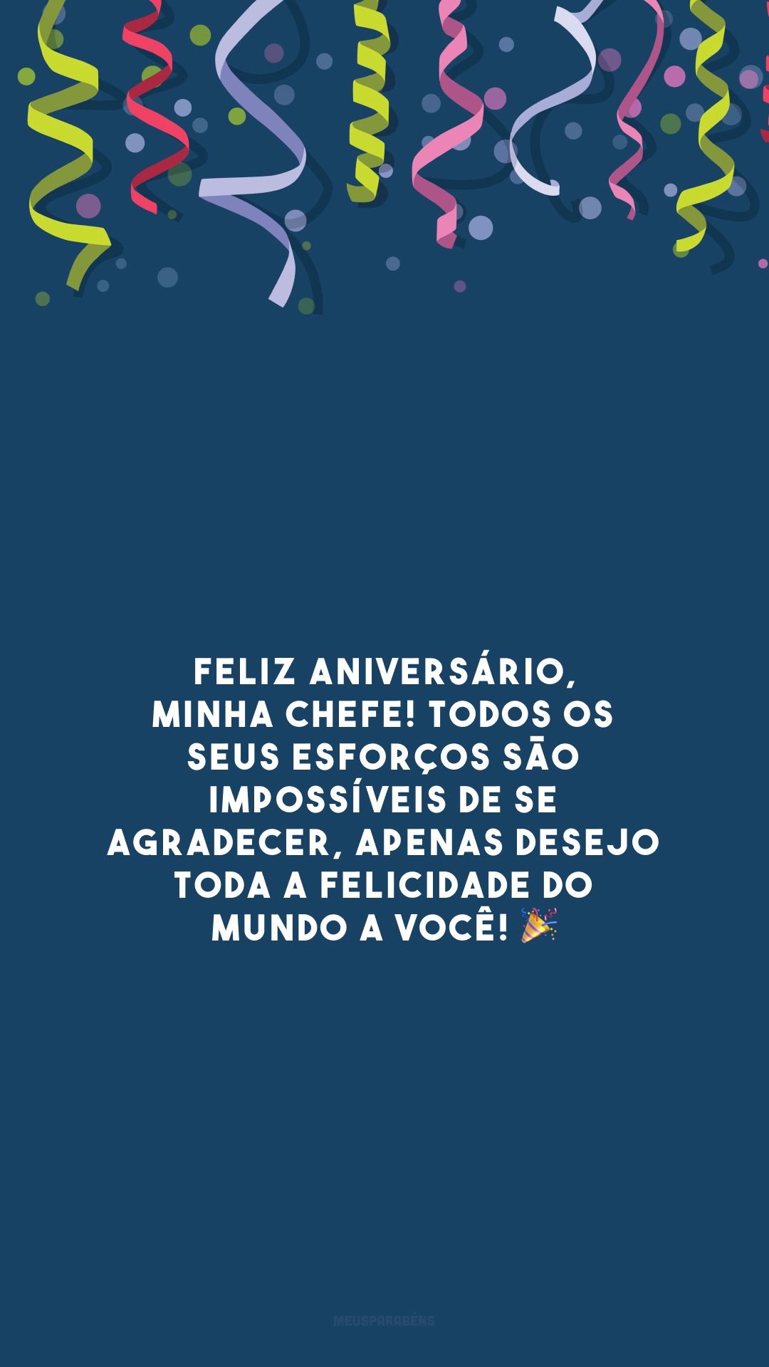 Feliz aniversário, minha chefe! Todos os seus esforços são impossíveis de se agradecer, apenas desejo toda a felicidade do mundo a você! 🎉