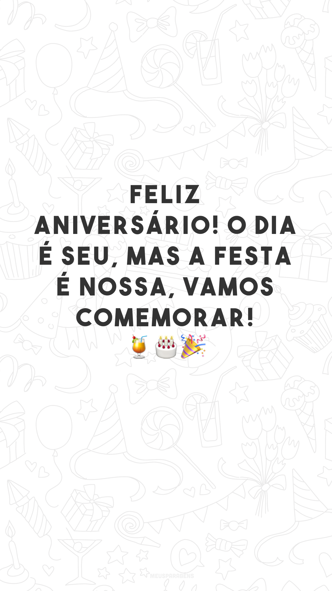 Feliz aniversário! O dia é seu, mas a festa é nossa, vamos comemorar! 🍹🎂🎉