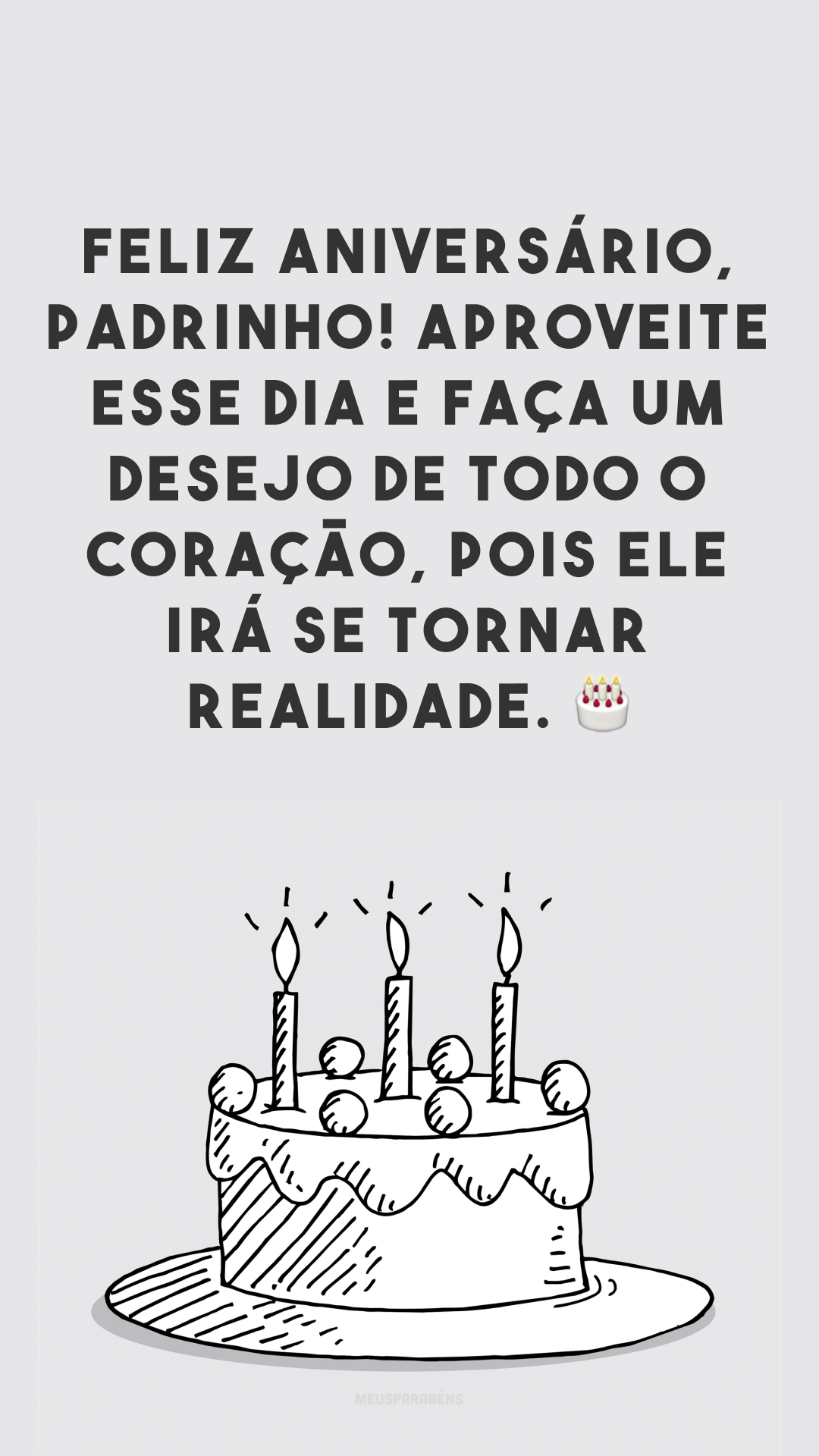 Feliz aniversário, padrinho! Aproveite esse dia e faça um desejo de todo o coração, pois ele irá se tornar realidade. 🎂