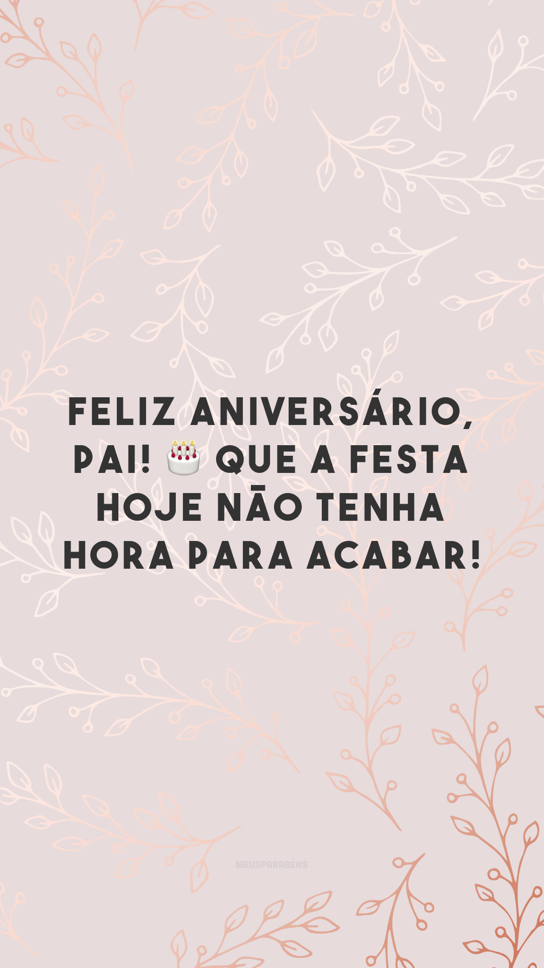 Feliz aniversário, pai! 🎂 Que a festa hoje não tenha hora para acabar!