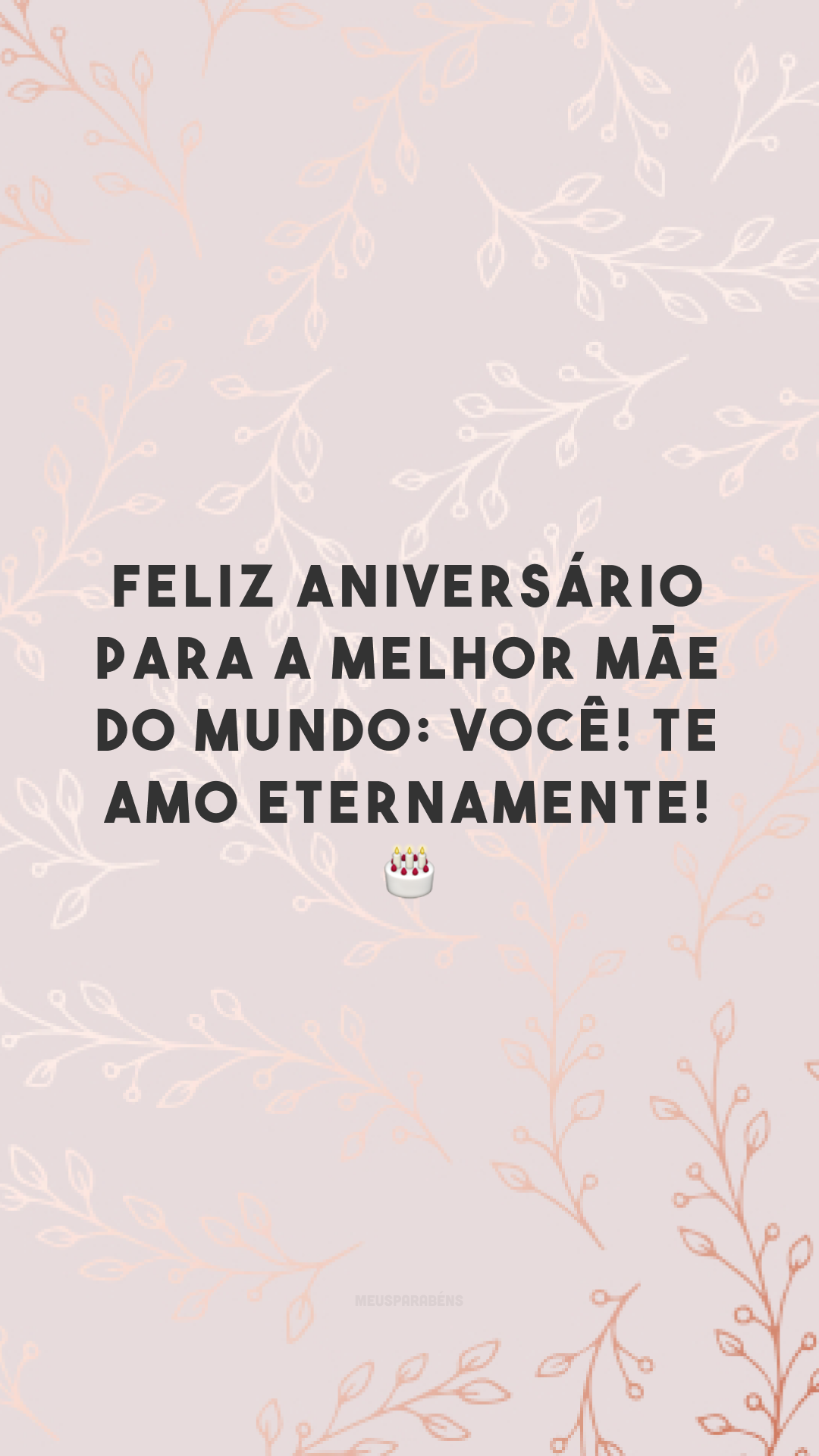 Feliz aniversário para a melhor mãe do mundo: você! Te amo eternamente! 🎂