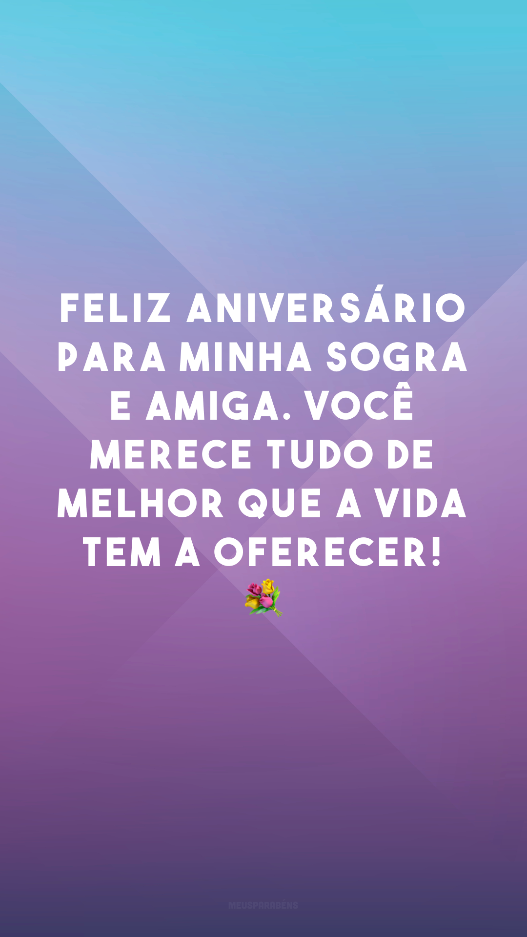 Feliz aniversário para minha sogra e amiga. Você merece tudo de melhor que a vida tem a oferecer! 💐