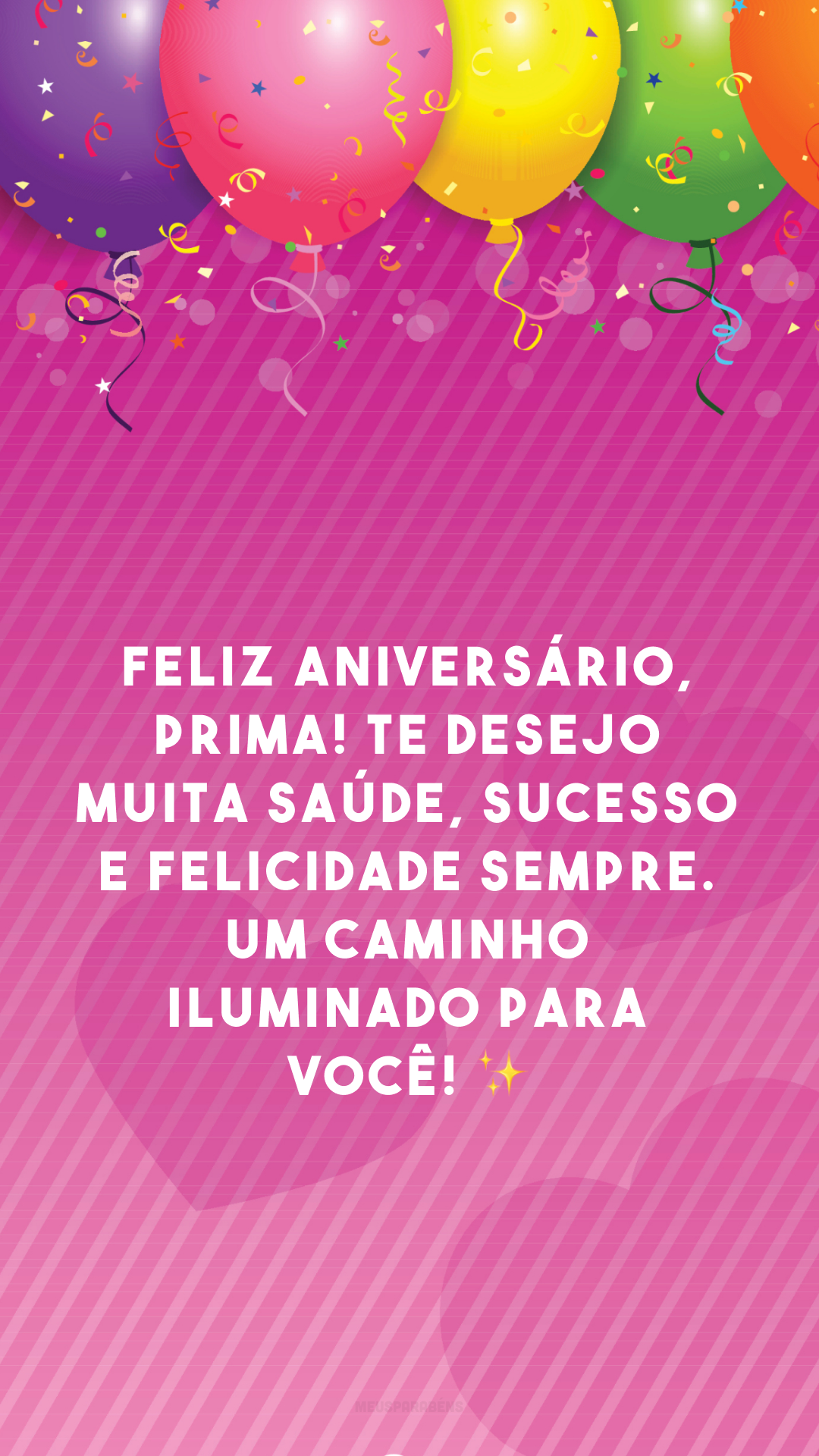 Feliz aniversário, prima! Te desejo muita saúde, sucesso e felicidade sempre. Um caminho iluminado para você! ✨