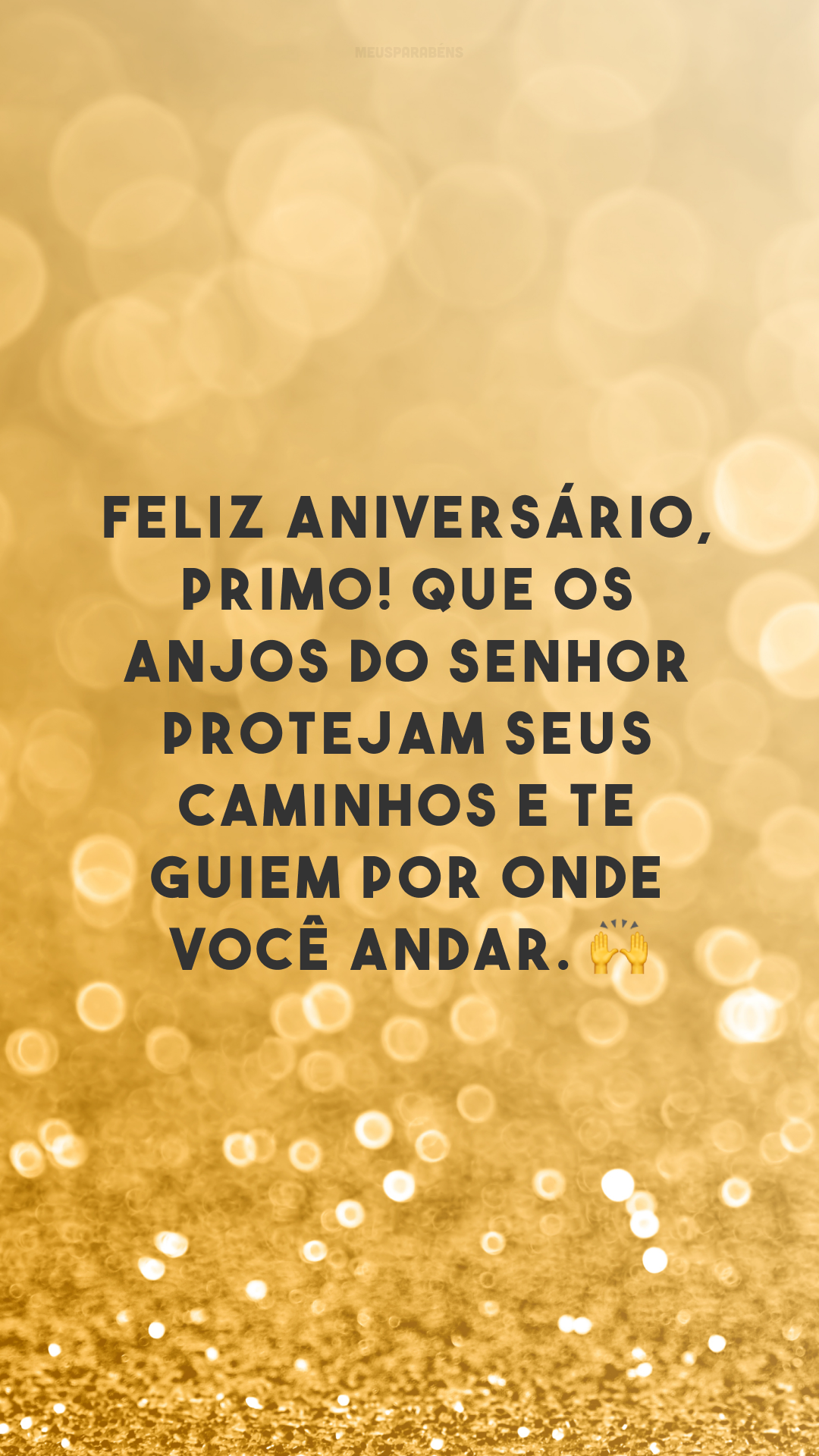 Feliz aniversário, primo! Que os anjos do Senhor protejam seus caminhos e te guiem por onde você andar. 🙌