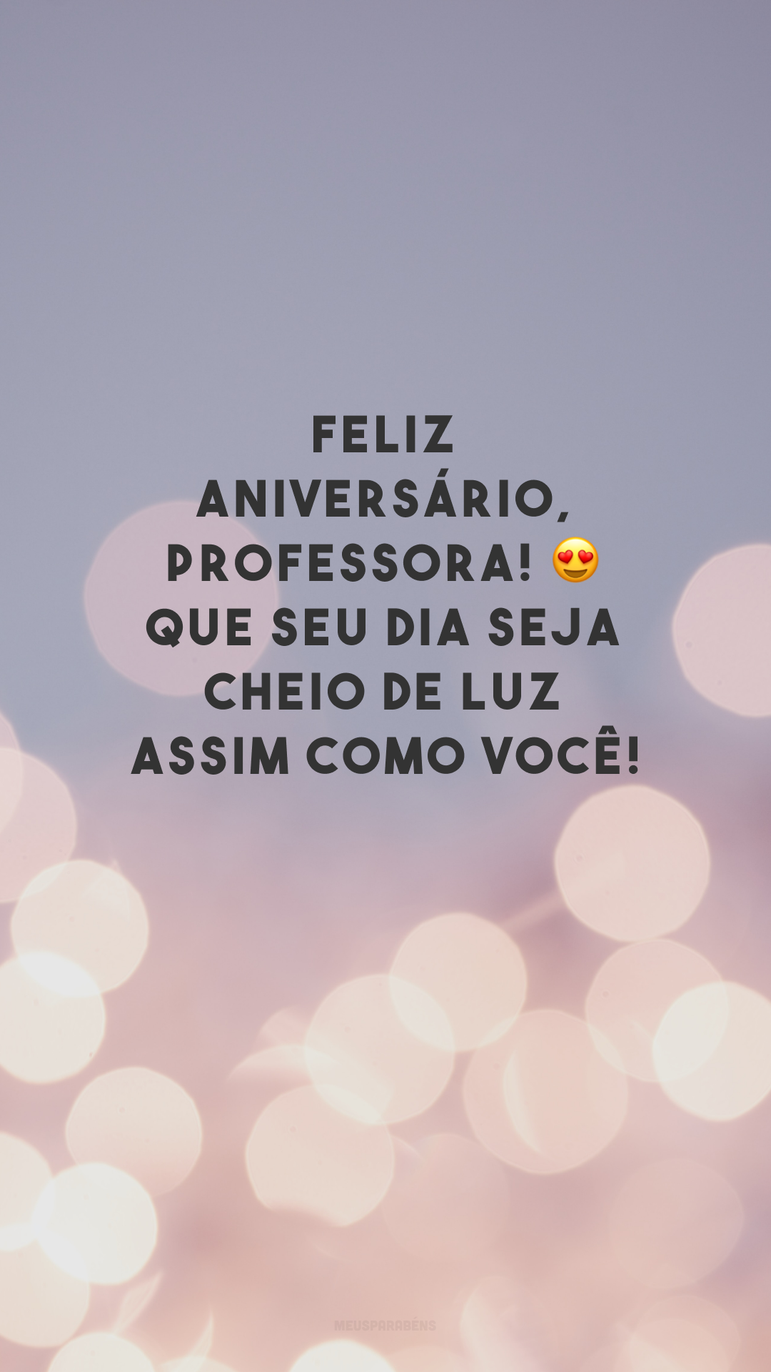 Feliz aniversário, professora! 😍 Que seu dia seja cheio de luz assim como você!