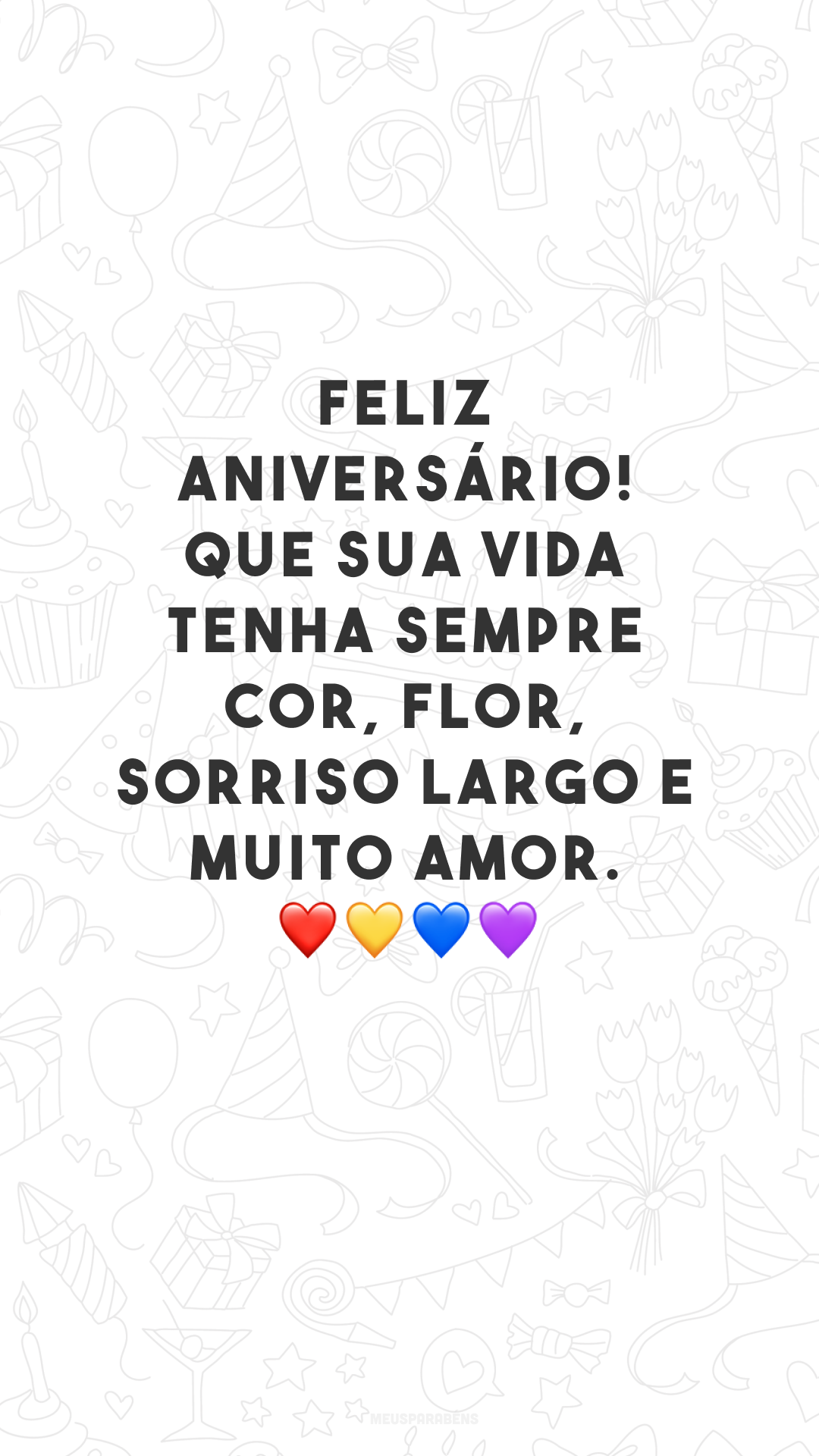 Feliz aniversário! Que sua vida tenha sempre cor, flor, sorriso largo e muito amor. ❤💛💙💜