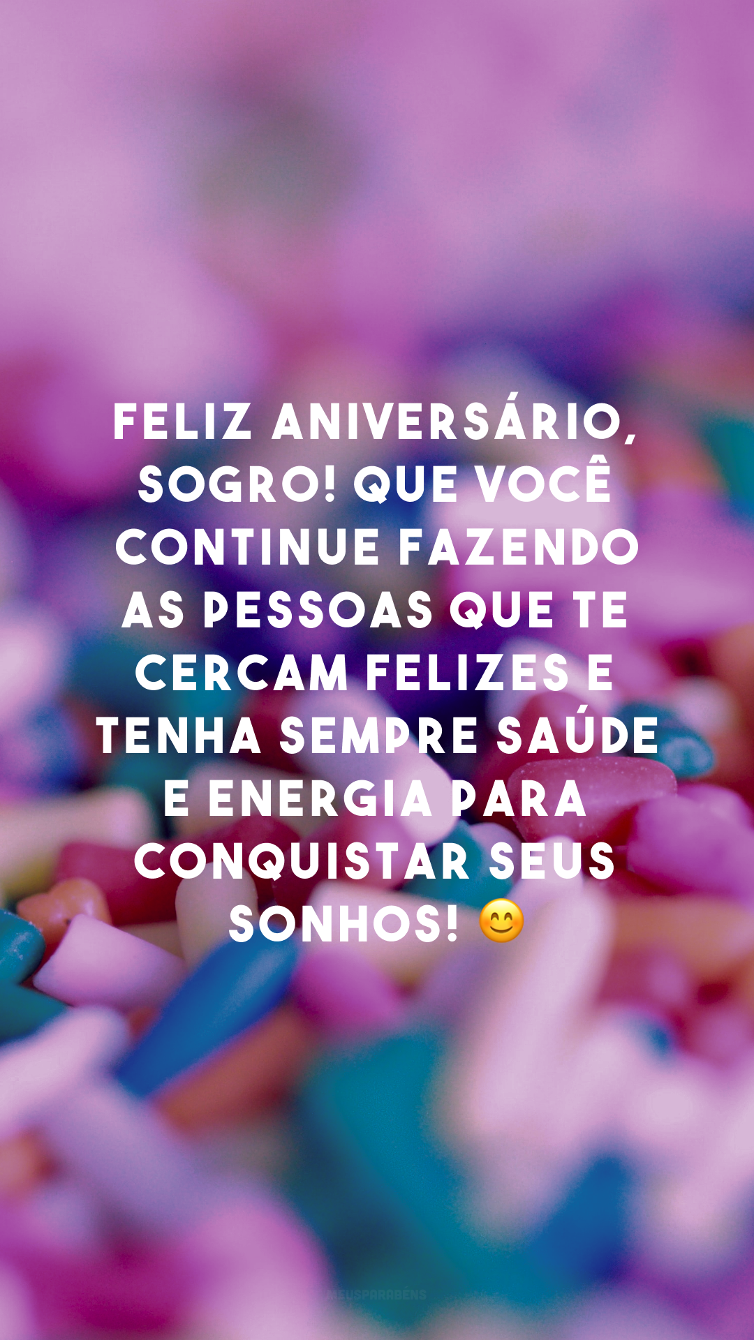 Feliz aniversário, sogro! Que você continue fazendo as pessoas que te cercam felizes e tenha sempre saúde e energia para conquistar seus sonhos! 😊