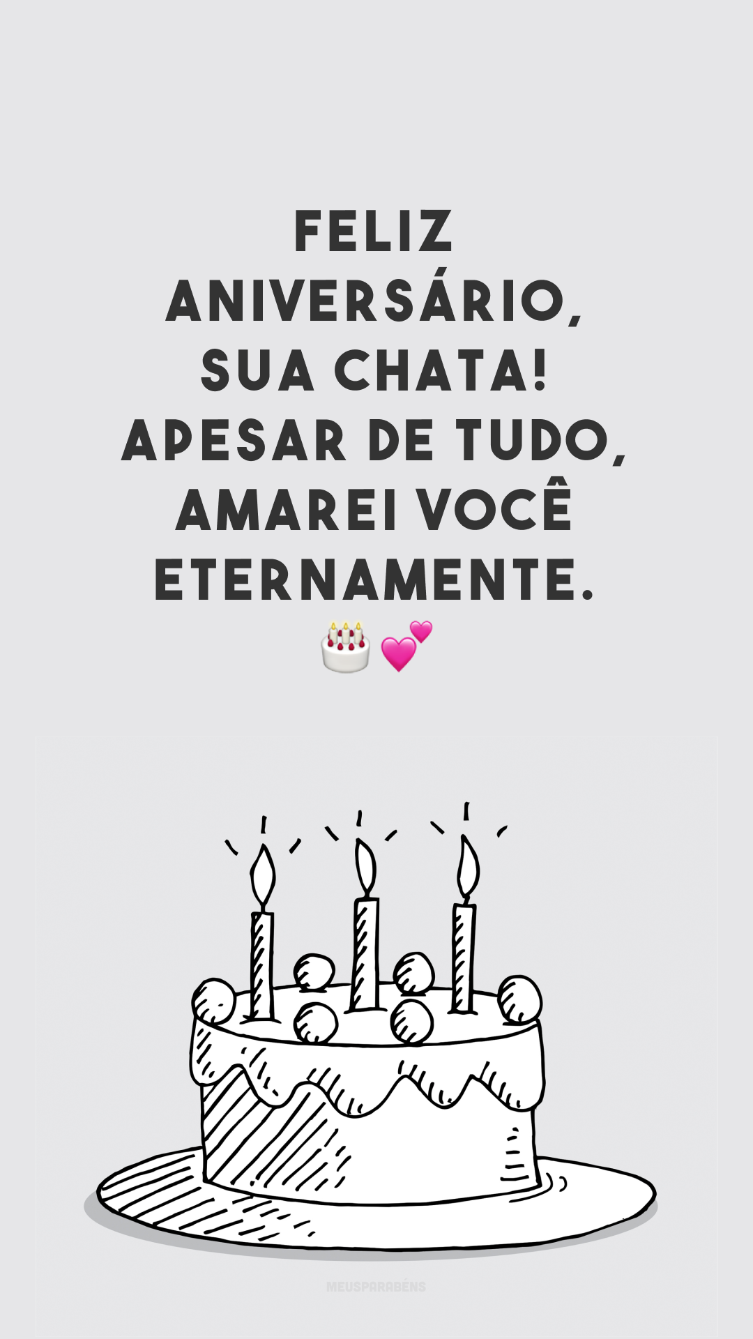 Feliz aniversário, sua chata! Apesar de tudo, amarei você eternamente. 🎂💕