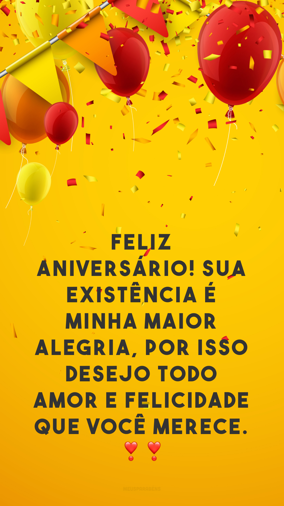 Feliz aniversário! Sua existência é minha maior alegria, por isso desejo todo amor e felicidade que você merece. ❣❣