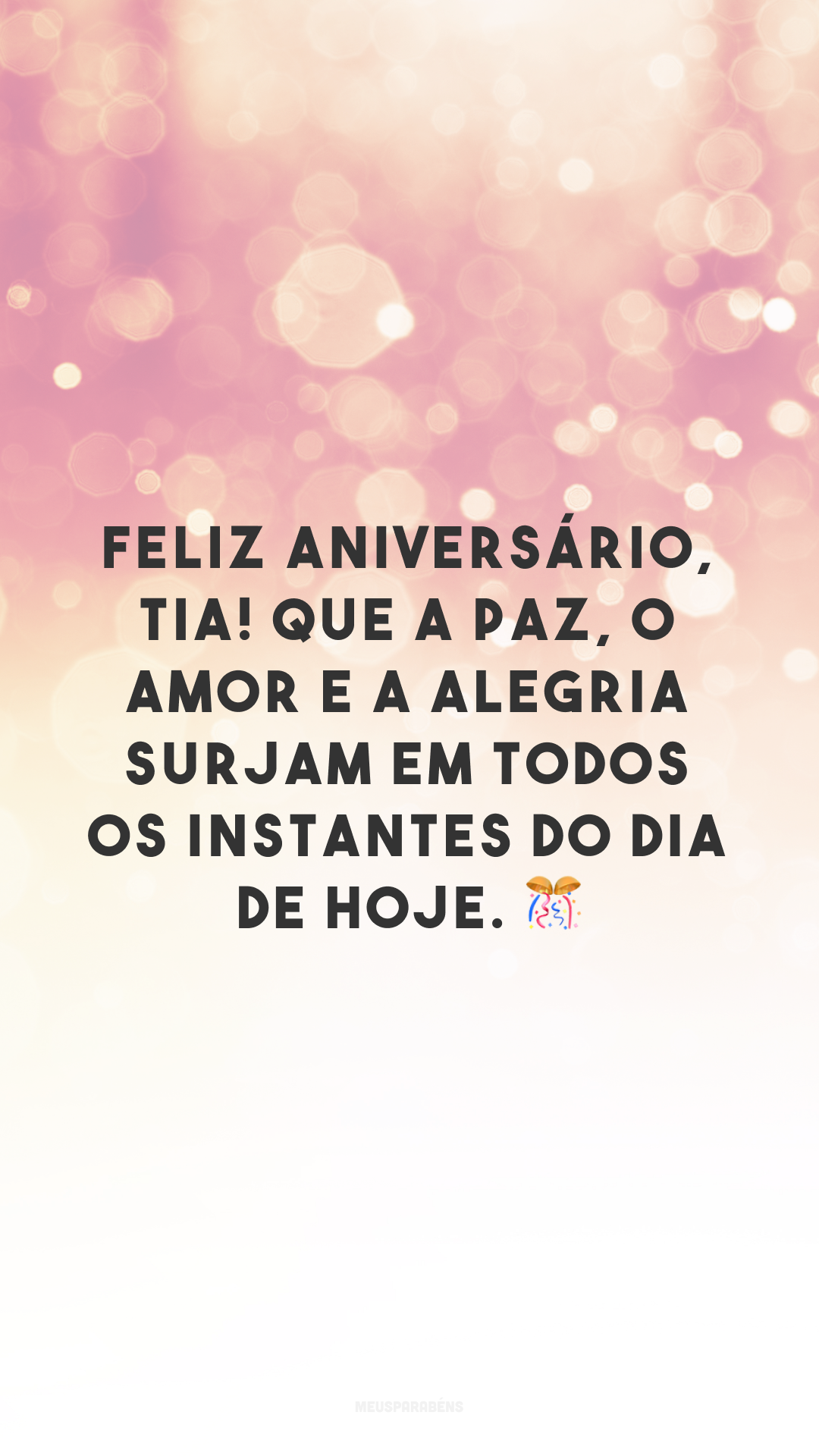 Feliz aniversário, tia! Que a paz, o amor e a alegria surjam em todos os instantes do dia de hoje. 🎊