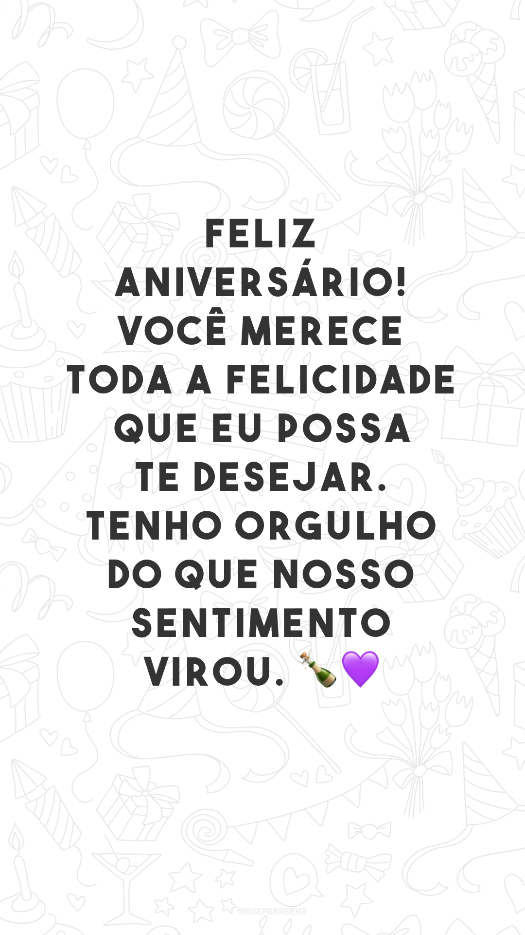 Feliz aniversário! Você merece toda a felicidade que eu possa te desejar. Tenho orgulho do que nosso sentimento virou. 🍾💜