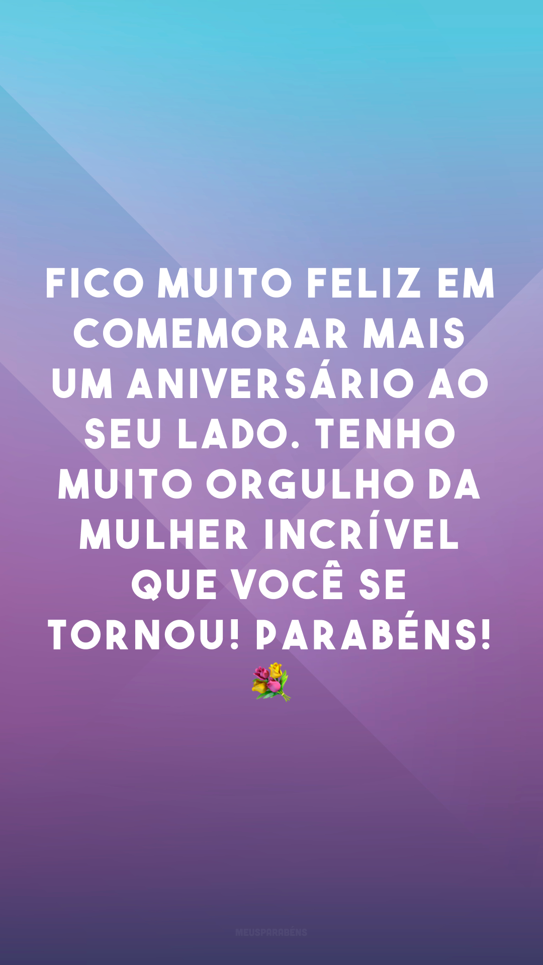 Fico muito feliz em comemorar mais um aniversário ao seu lado. Tenho muito orgulho da mulher incrível que você se tornou! Parabéns! 💐