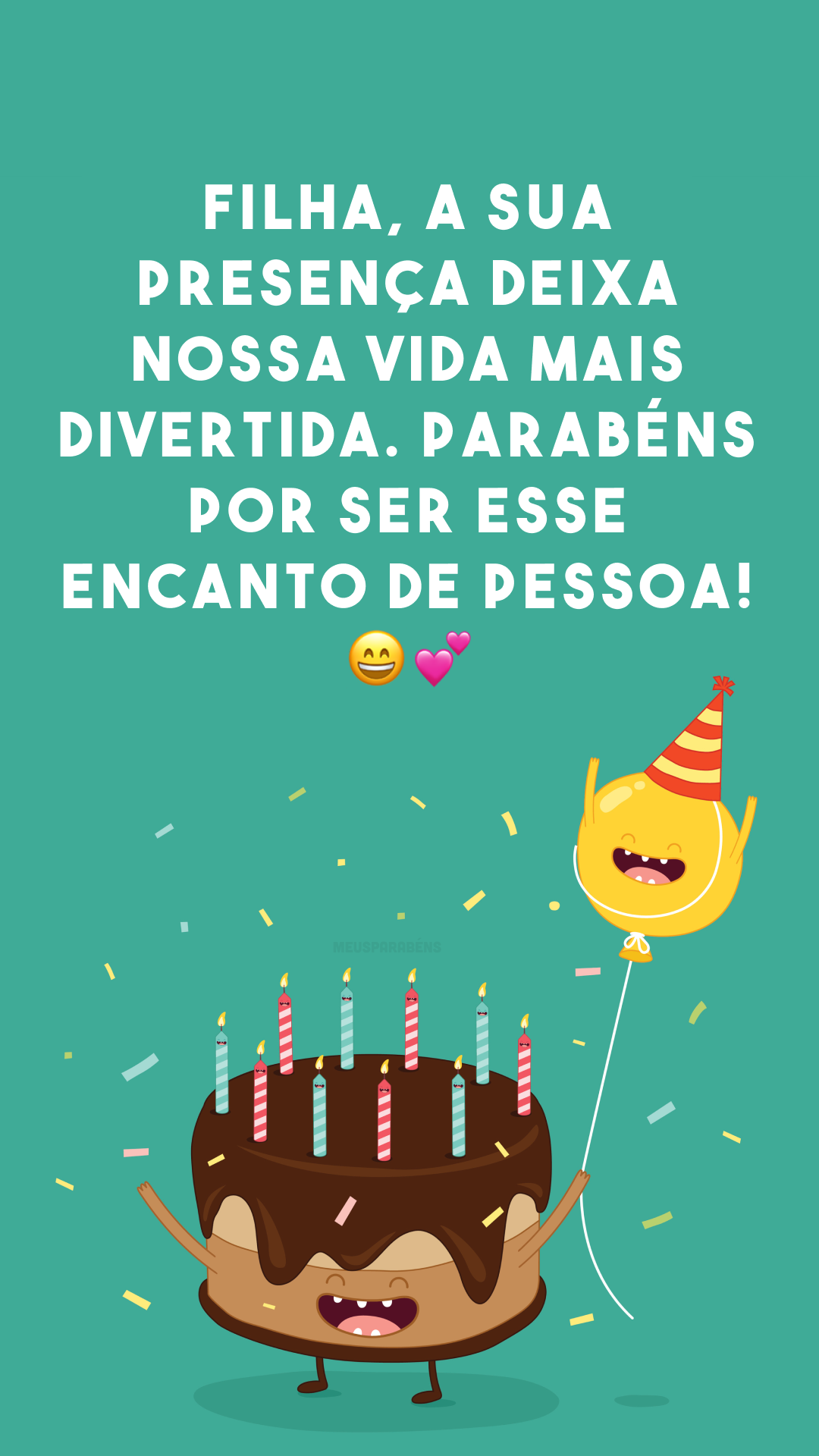 Filha, a sua presença deixa nossa vida mais divertida. Parabéns por ser esse encanto de pessoa! 😄💕