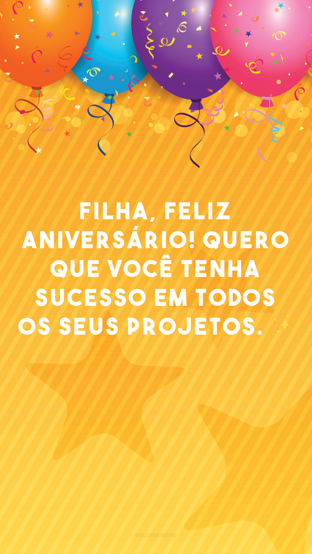 Filha, feliz aniversário! Quero que você tenha sucesso em todos os seus projetos. ✨