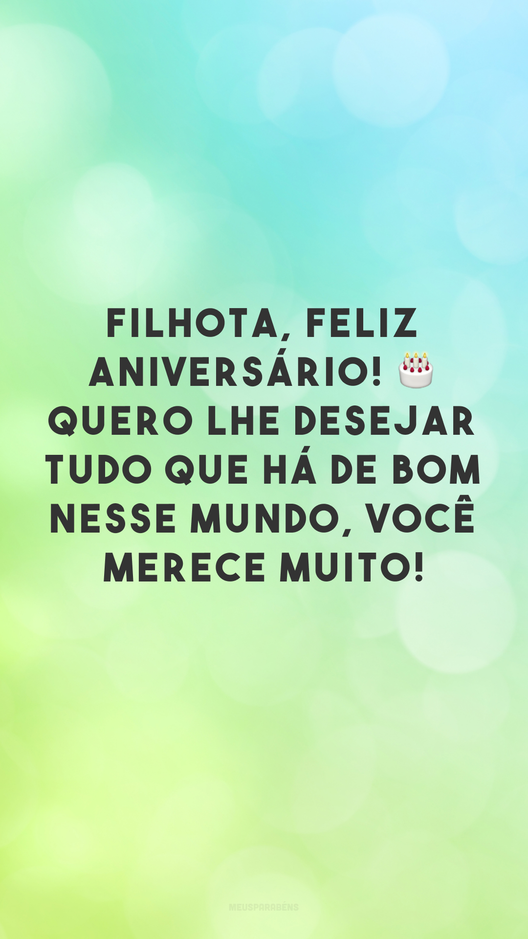 Filhota, feliz aniversário! 🎂 Quero lhe desejar tudo que há de bom nesse mundo, você merece muito!