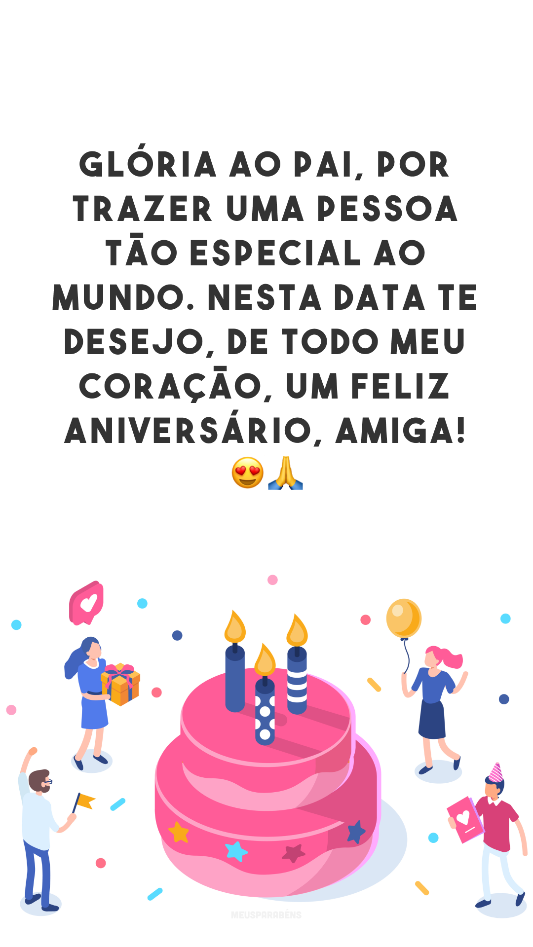 Glória ao Pai, por trazer uma pessoa tão especial ao mundo. Nesta data te desejo, de todo meu coração, um feliz aniversário, amiga! 😍🙏