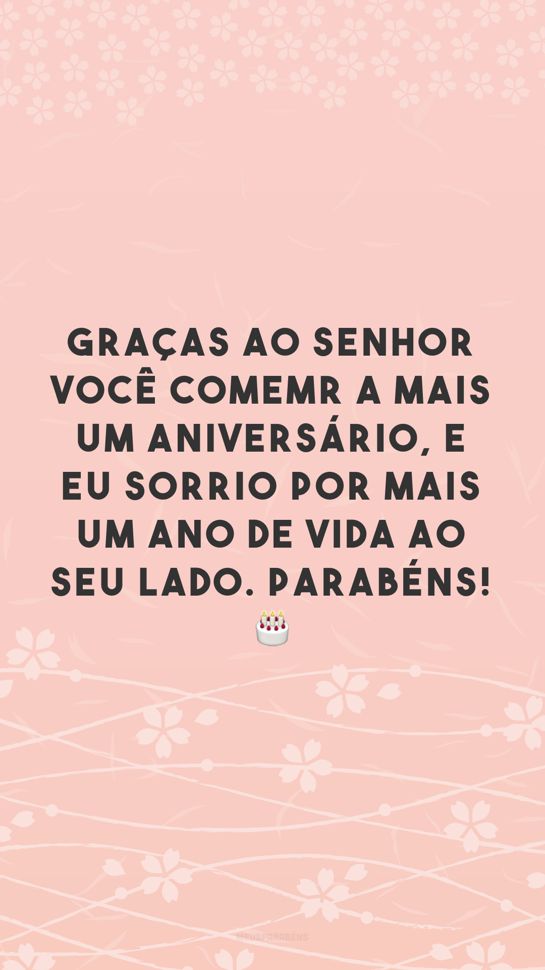 Graças ao Senhor você comemora mais um aniversário, e eu sorrio por mais um ano de vida ao seu lado. Parabéns! 🎂