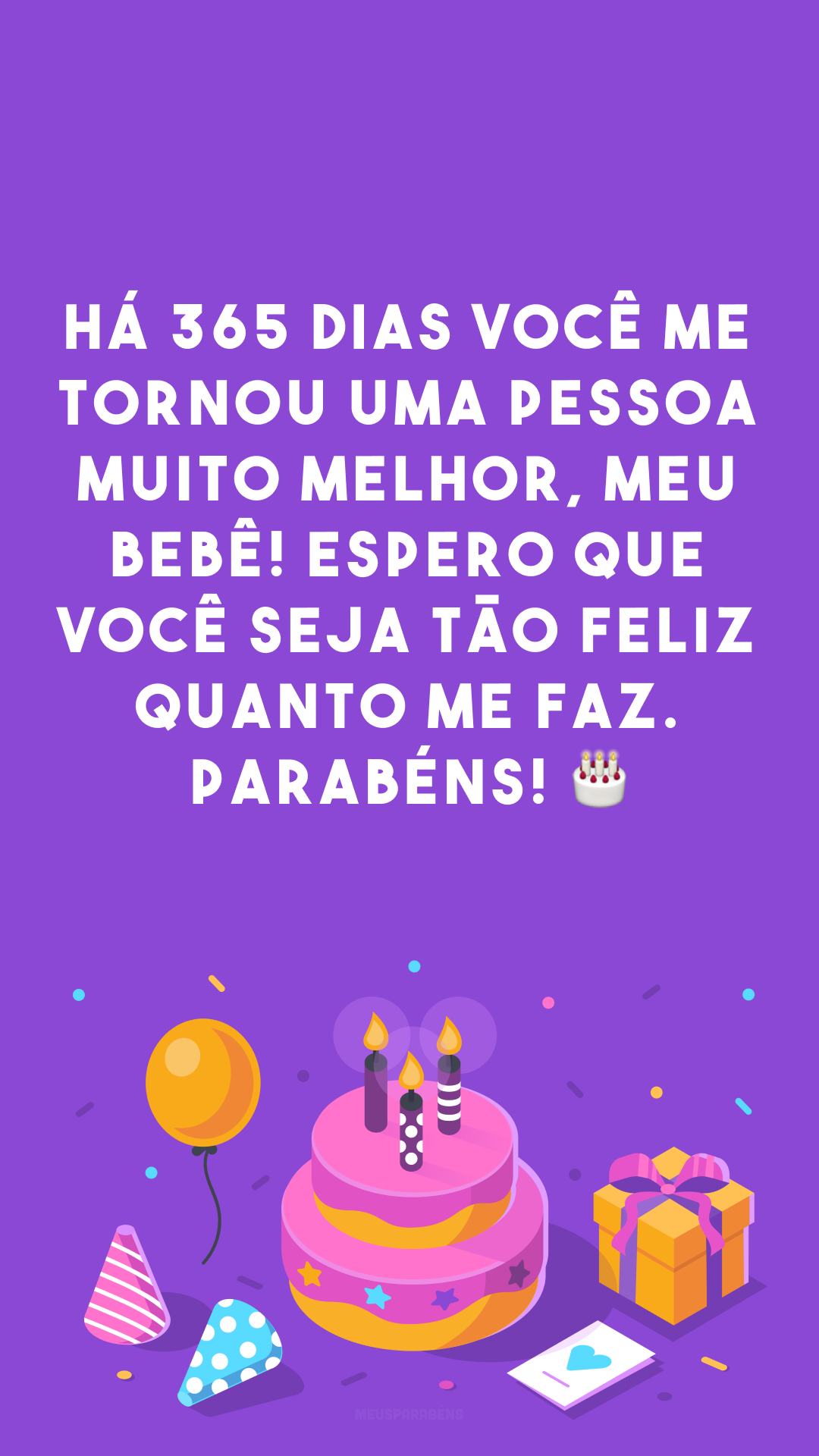 Há 365 dias você me tornou uma pessoa muito melhor, meu bebê! Espero que você seja tão feliz quanto me faz. Parabéns! 🎂